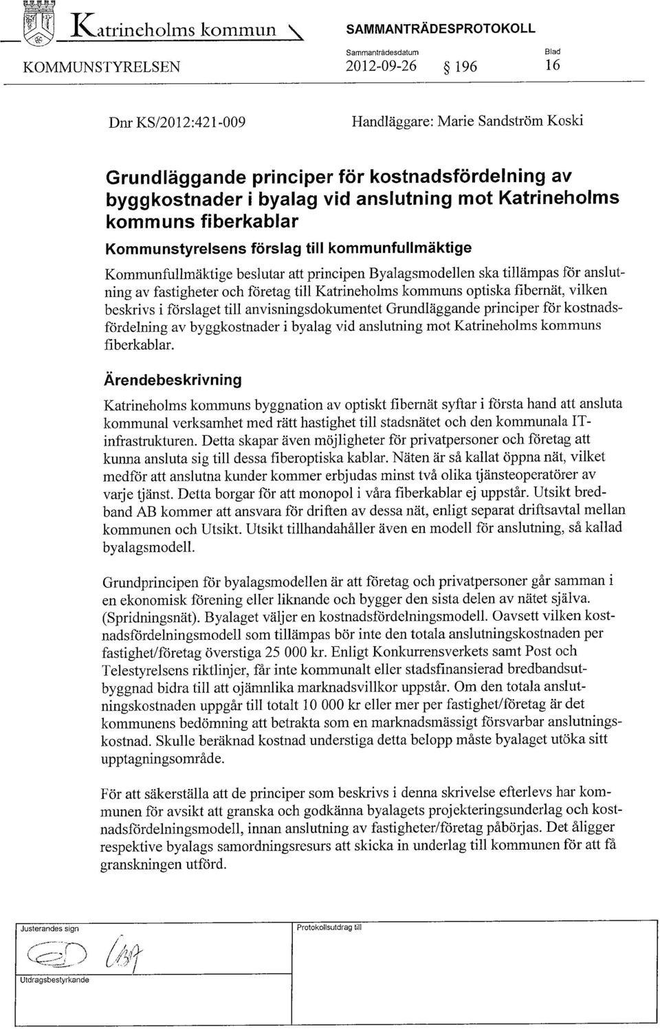 Byalagsmodellen ska tillämpas för anslutning av fastigheter och företag till Katrineholms kommuns optiska fibernät, vilken beskrivs i förslaget till anvisningsdokumentet Grundläggande principer för