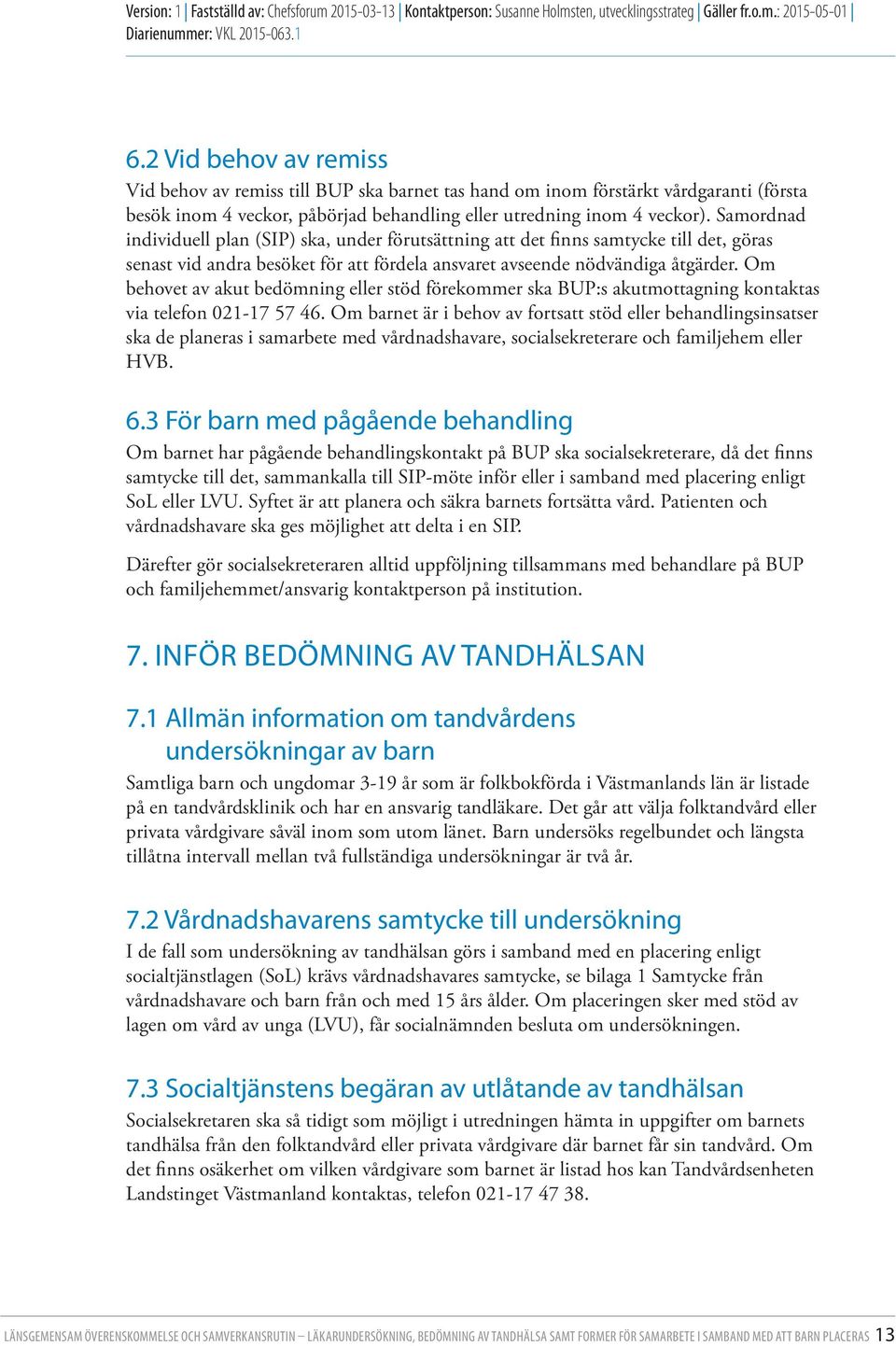 Om behovet av akut bedömning eller stöd förekommer ska BUP:s akutmottagning kontaktas via telefon 021-17 57 46.