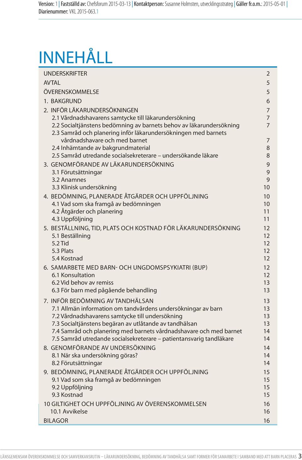 4 Inhämtande av bakgrundmaterial 8 2.5 Samråd utredande socialsekreterare undersökande läkare 8 3. GENOMFÖRANDE AV LÄKARUNDERSÖKNING 9 3.1 Förutsättningar 9 3.2 Anamnes 9 3.