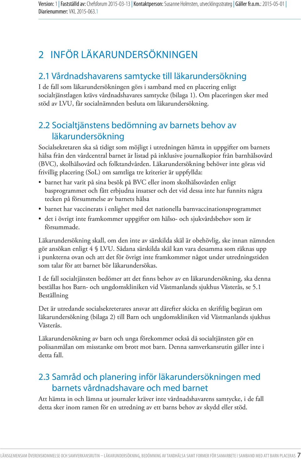 Om placeringen sker med stöd av LVU, får socialnämnden besluta om läkarundersökning. 2.