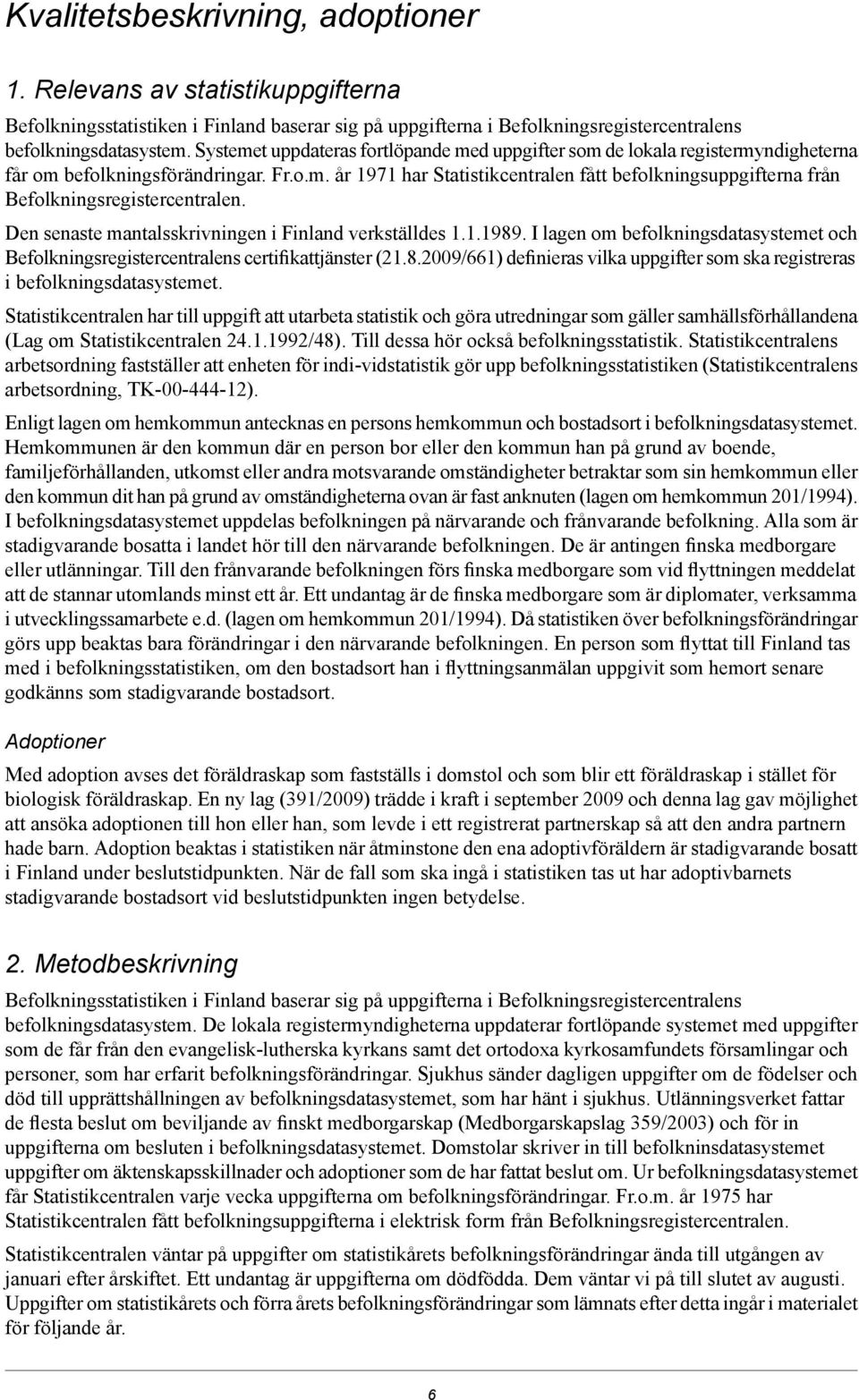 Den senaste mantalsskrivningen i Finland verkställdes..989. I lagen om befolkningsdatasystemet och Befolkningsregistercentralens certifikattjänster (2.8.2009/66) definieras vilka uppgifter som ska registreras i befolkningsdatasystemet.