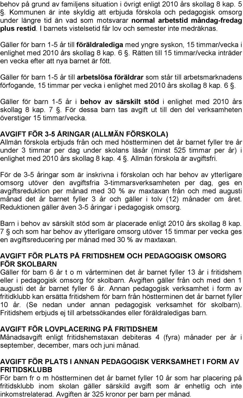 I barnets vistelsetid får lov och semester inte medräknas. Gäller för barn 1-5 år till föräldralediga med yngre syskon, 15 timmar/vecka i enlighet med 2010 års skollag 8 kap. 6.