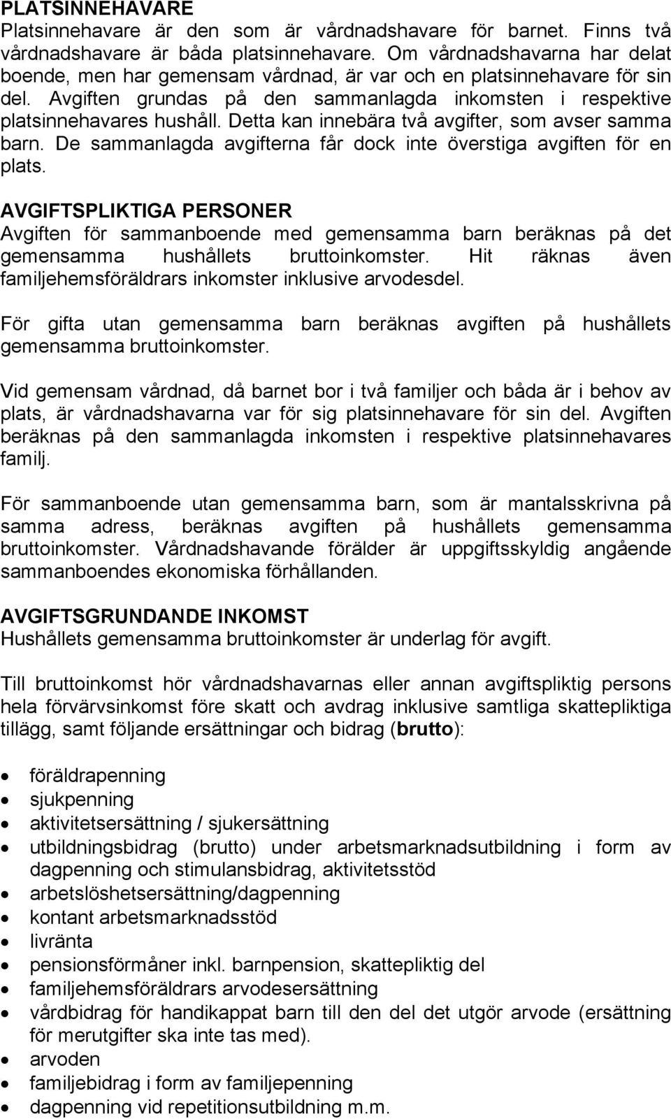 Detta kan innebära två avgifter, som avser samma barn. De sammanlagda avgifterna får dock inte överstiga avgiften för en plats.