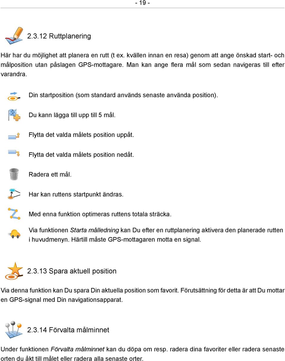 Flytta det valda målets position uppåt. Flytta det valda målets position nedåt. Radera ett mål. Har kan ruttens startpunkt ändras. Med enna funktion optimeras ruttens totala sträcka.