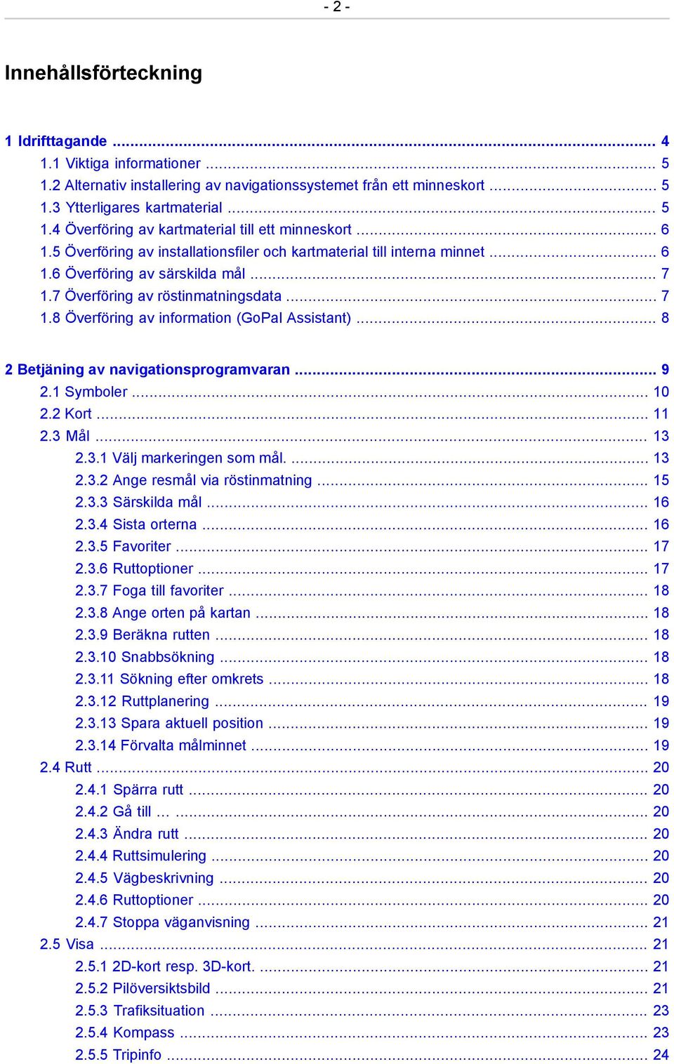 .. 8 2 Betjäning av navigationsprogramvaran... 9 2.1 Symboler... 10 2.2 Kort... 11 2.3 Mål... 13 2.3.1 Välj markeringen som mål.... 13 2.3.2 Ange resmål via röstinmatning... 15 2.3.3 Särskilda mål.