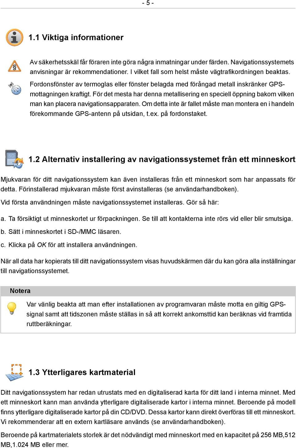 För det mesta har denna metallisering en speciell öppning bakom vilken man kan placera navigationsapparaten.