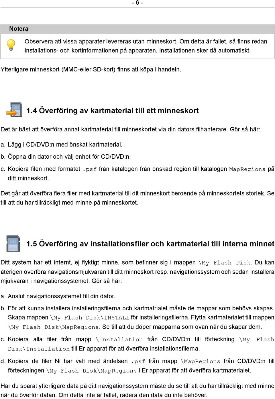 4 Överföring av kartmaterial till ett minneskort Det är bäst att överföra annat kartmaterial till minneskortet via din dators filhanterare. Gör så här: a. Lägg i CD/DVD:n med önskat kartmaterial. b. Öppna din dator och välj enhet för CD/DVD:n.