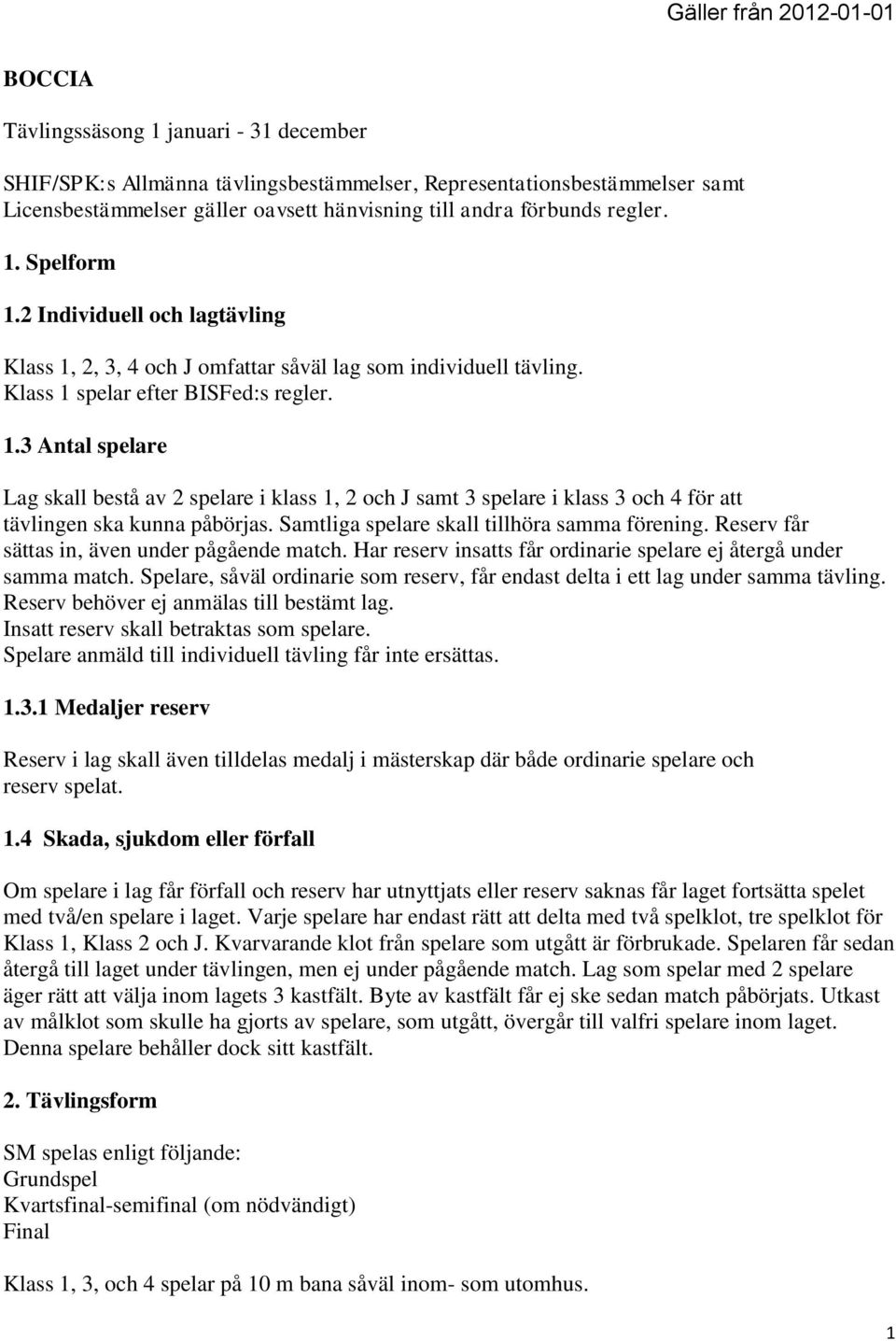 Samtliga spelare skall tillhöra samma förening. Reserv får sättas in, även under pågående match. Har reserv insatts får ordinarie spelare ej återgå under samma match.