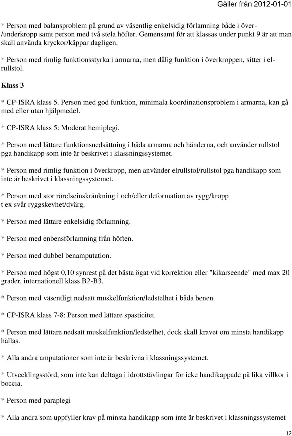 Klass 3 * CP-ISRA klass 5. Person med god funktion, minimala koordinationsproblem i armarna, kan gå med eller utan hjälpmedel. * CP-ISRA klass 5: Moderat hemiplegi.