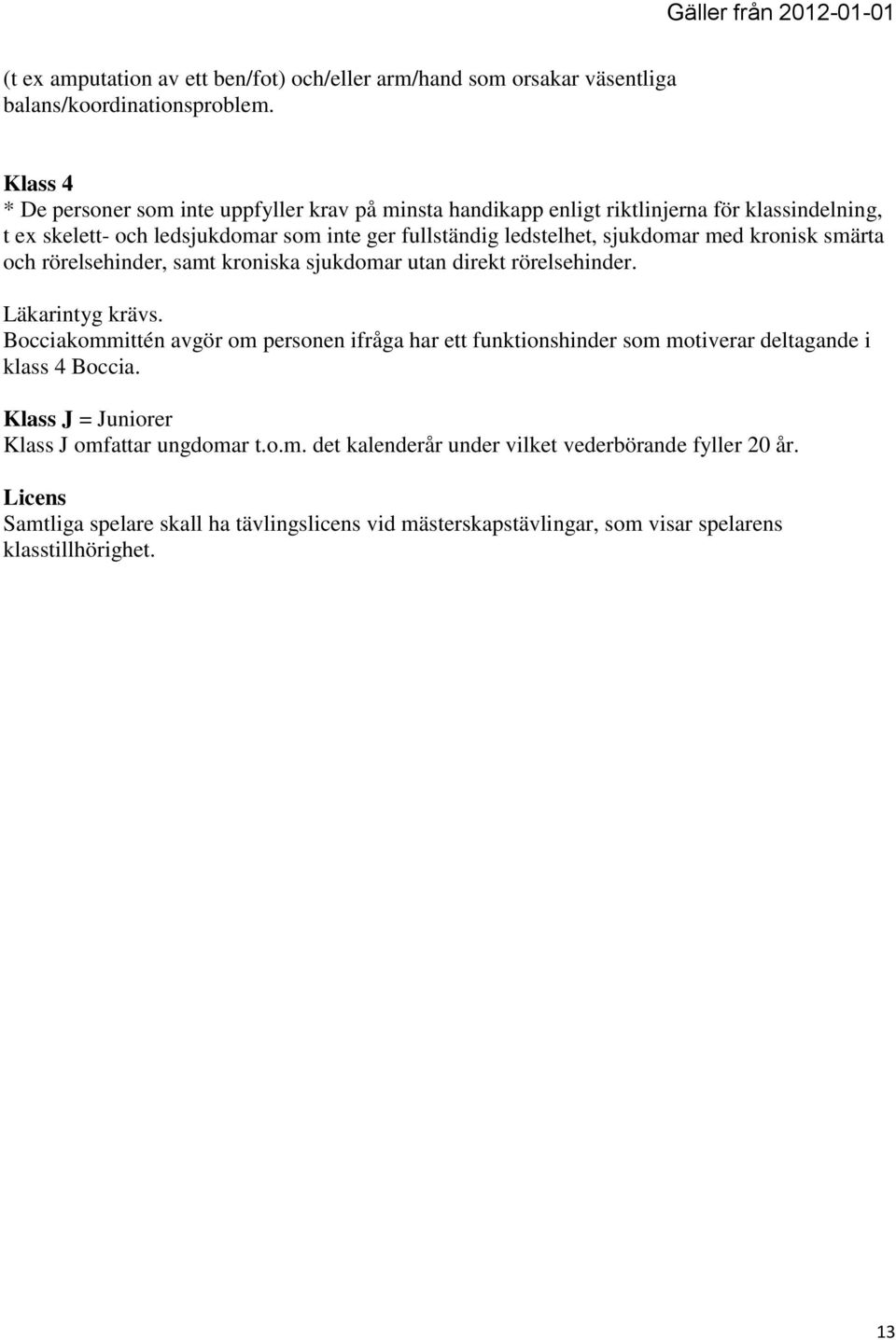 sjukdomar med kronisk smärta och rörelsehinder, samt kroniska sjukdomar utan direkt rörelsehinder. Läkarintyg krävs.