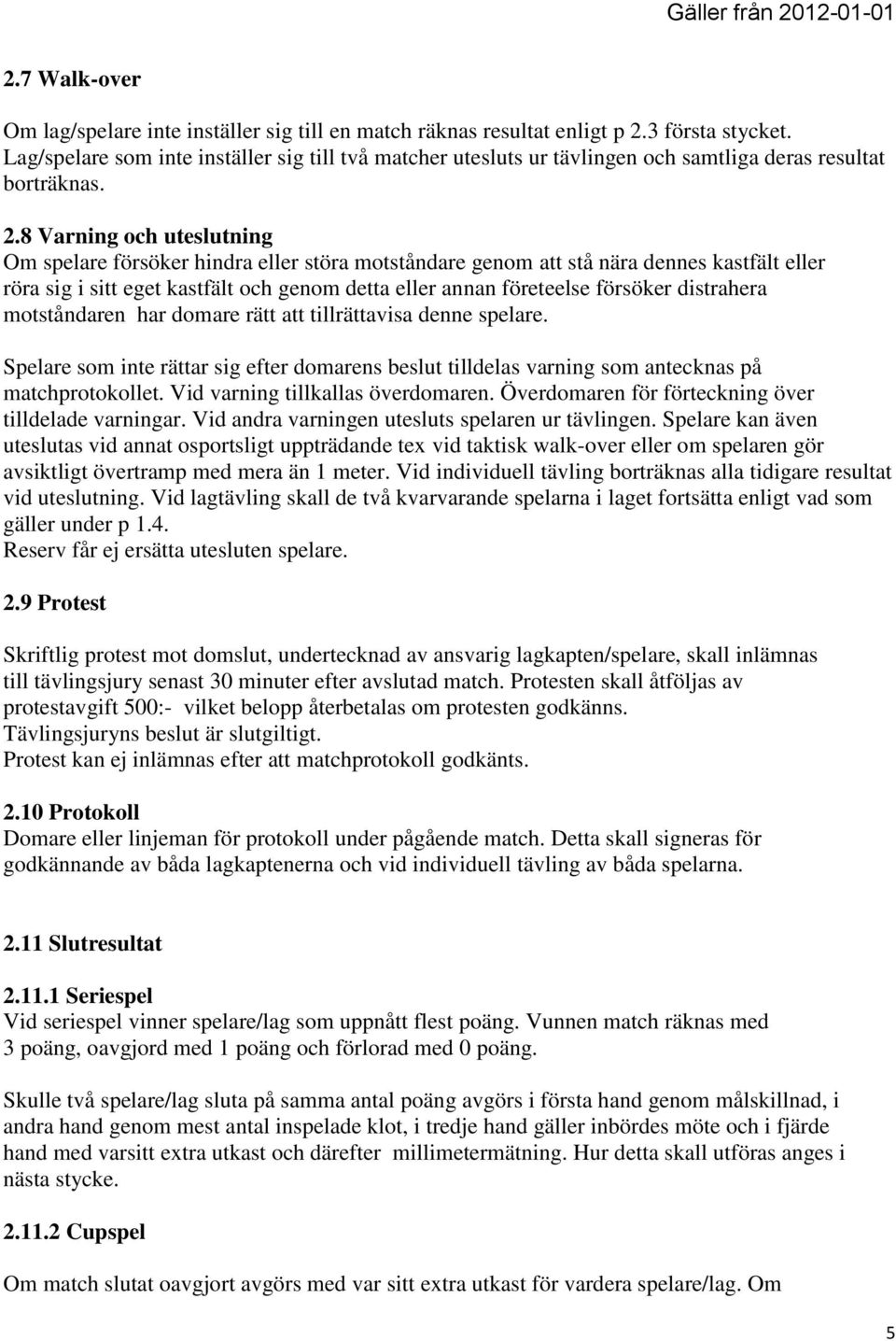 8 Varning och uteslutning Om spelare försöker hindra eller störa motståndare genom att stå nära dennes kastfält eller röra sig i sitt eget kastfält och genom detta eller annan företeelse försöker