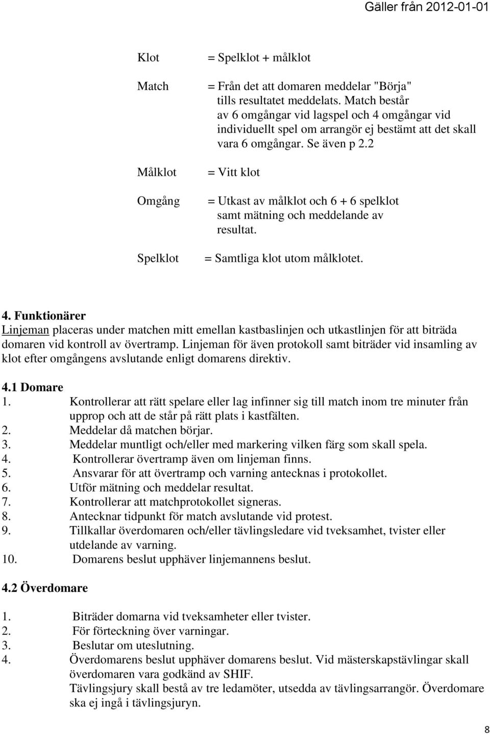 2 = Vitt klot = Utkast av målklot och 6 + 6 spelklot samt mätning och meddelande av resultat. = Samtliga klot utom målklotet. 4.