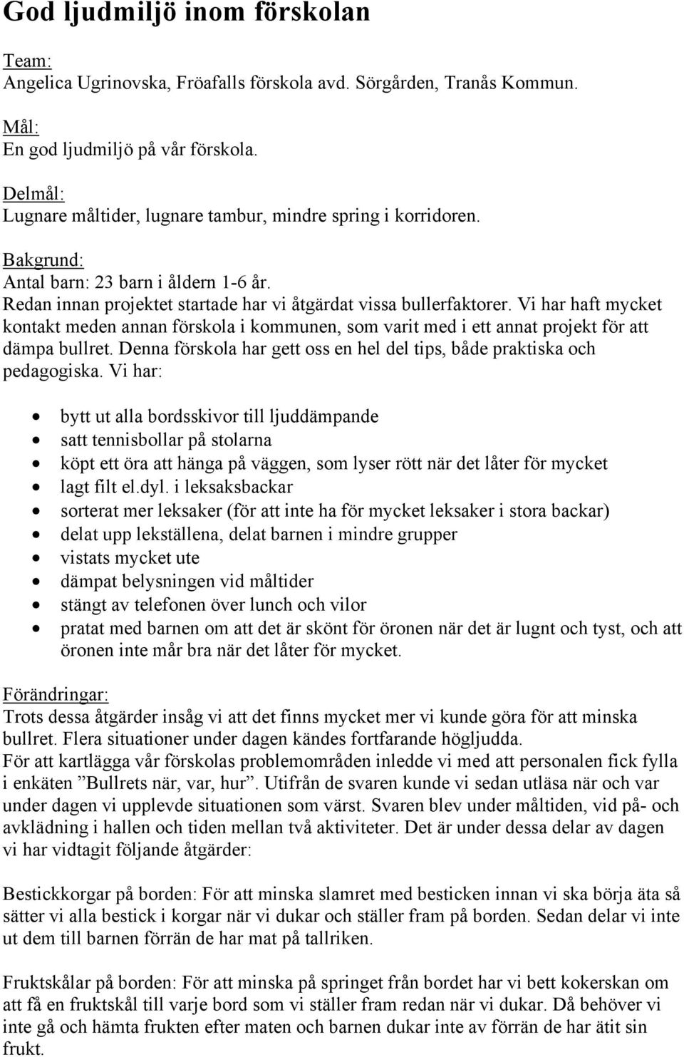 Vi har haft mycket kontakt meden annan förskola i kommunen, som varit med i ett annat projekt för att dämpa bullret. Denna förskola har gett oss en hel del tips, både praktiska och pedagogiska.