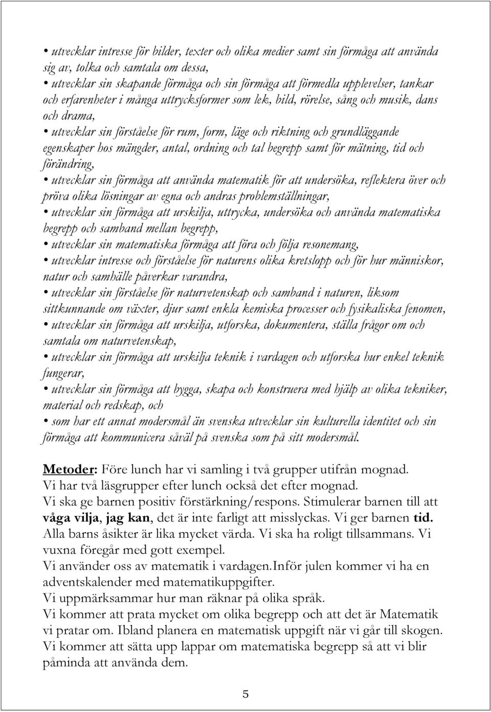 antal, ordning och tal begrepp samt för mätning, tid och förändring, utvecklar sin förmåga att använda matematik för att undersöka, reflektera över och pröva olika lösningar av egna och andras