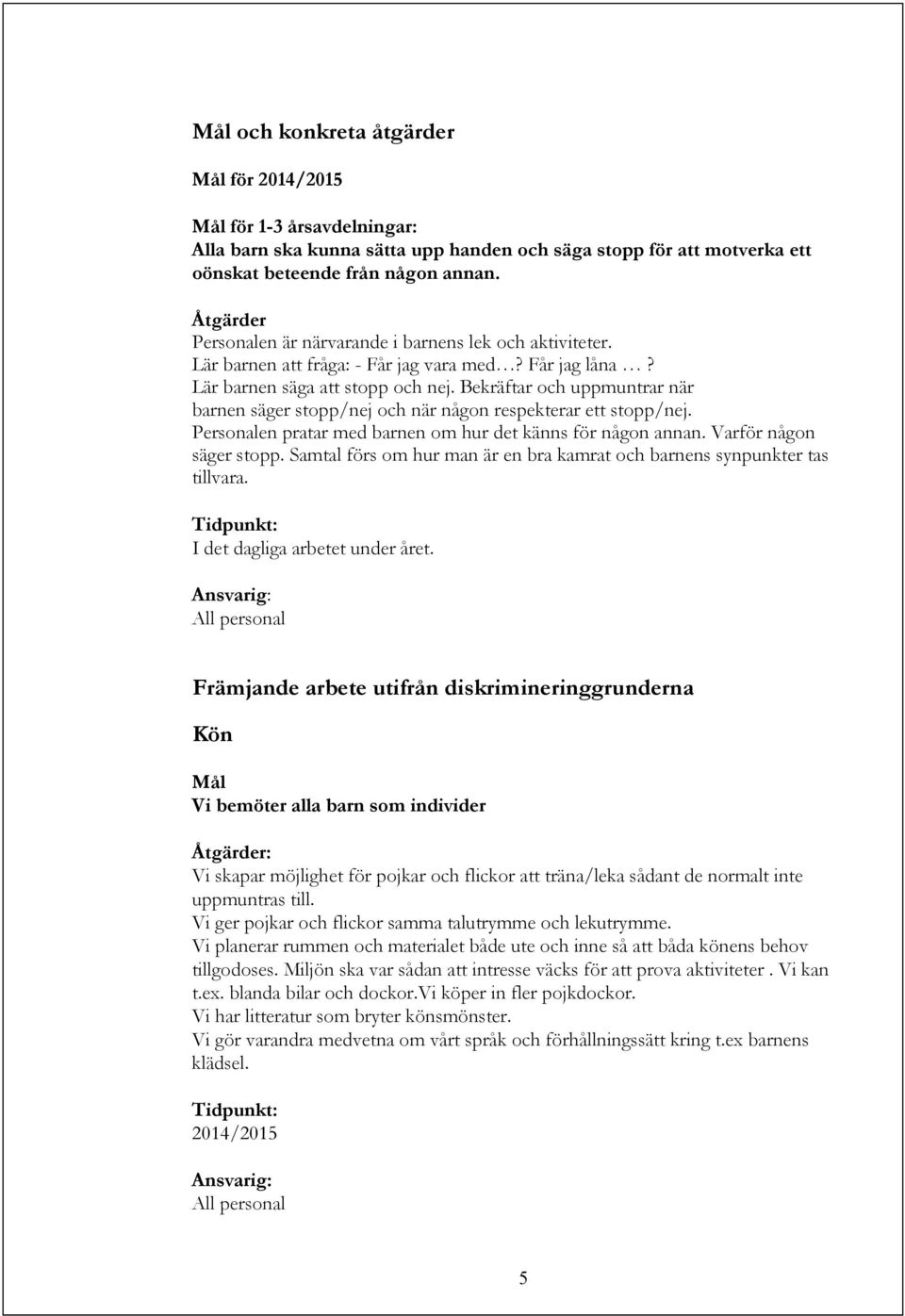 Bekräftar och uppmuntrar när barnen säger stopp/nej och när någon respekterar ett stopp/nej. Personalen pratar med barnen om hur det känns för någon annan. Varför någon säger stopp.