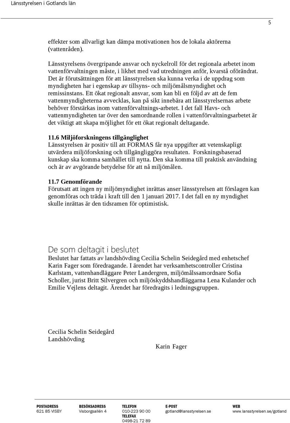 Det är förutsättningen för att länsstyrelsen ska kunna verka i de uppdrag som myndigheten har i egenskap av tillsyns- och miljömålsmyndighet och remissinstans.