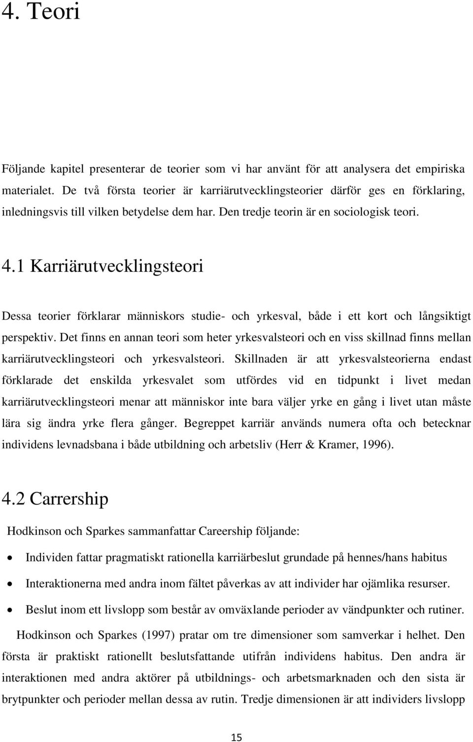 1 Karriärutvecklingsteori Dessa teorier förklarar människors studie- och yrkesval, både i ett kort och långsiktigt perspektiv.