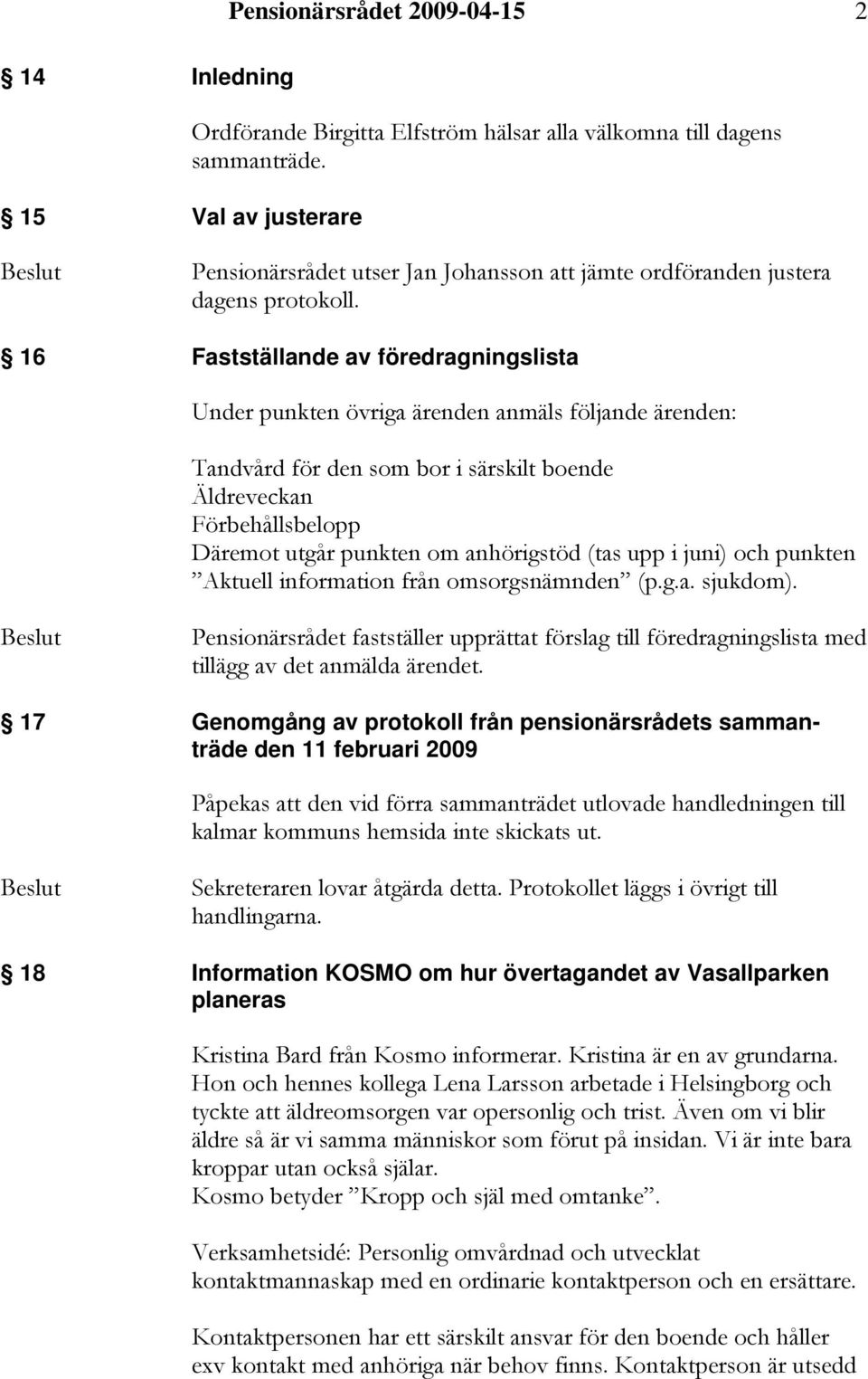 16 Fastställande av föredragningslista Under punkten övriga ärenden anmäls följande ärenden: Tandvård för den som bor i särskilt boende Äldreveckan Förbehållsbelopp Däremot utgår punkten om