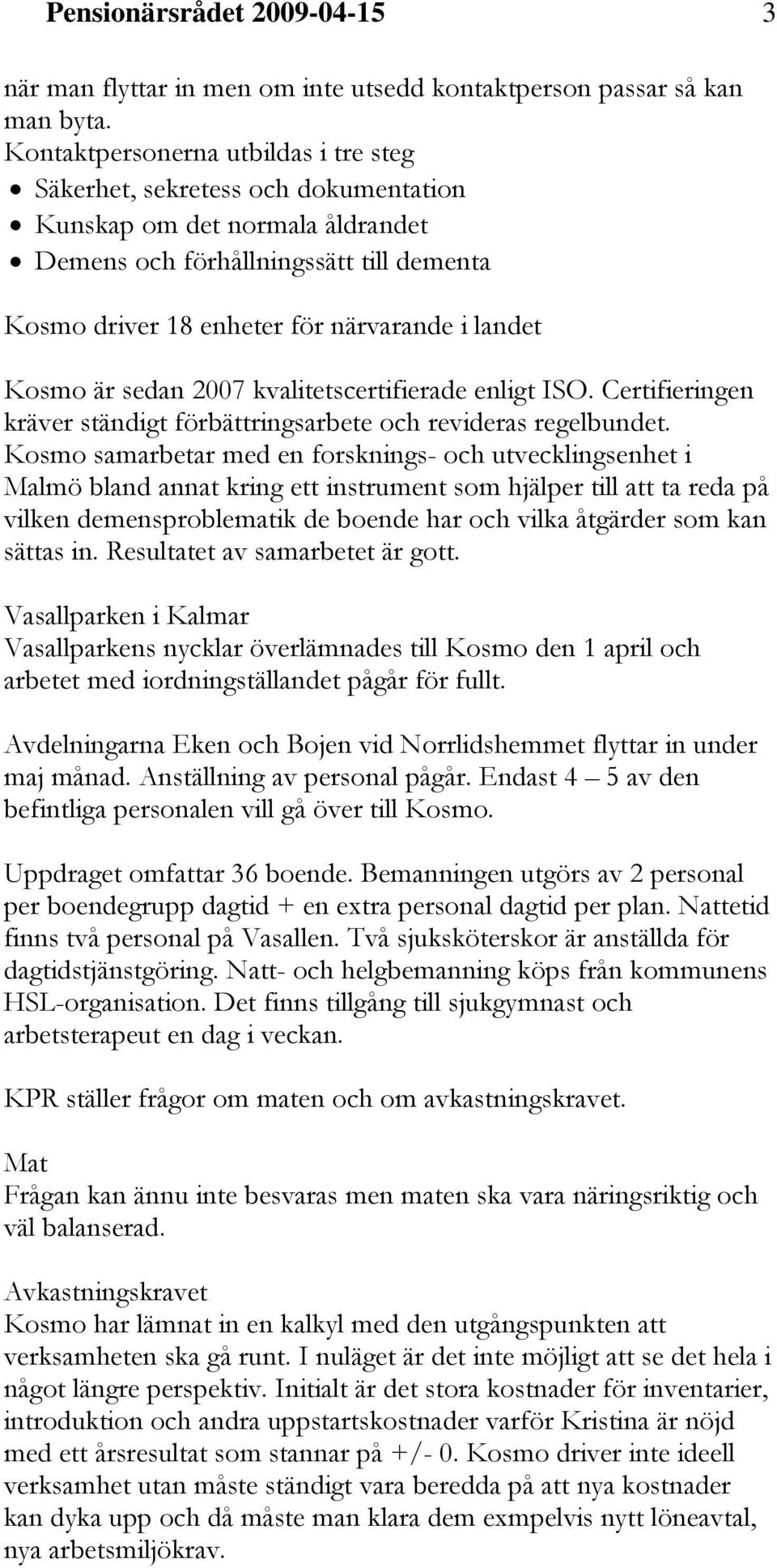 Kosmo är sedan 2007 kvalitetscertifierade enligt ISO. Certifieringen kräver ständigt förbättringsarbete och revideras regelbundet.