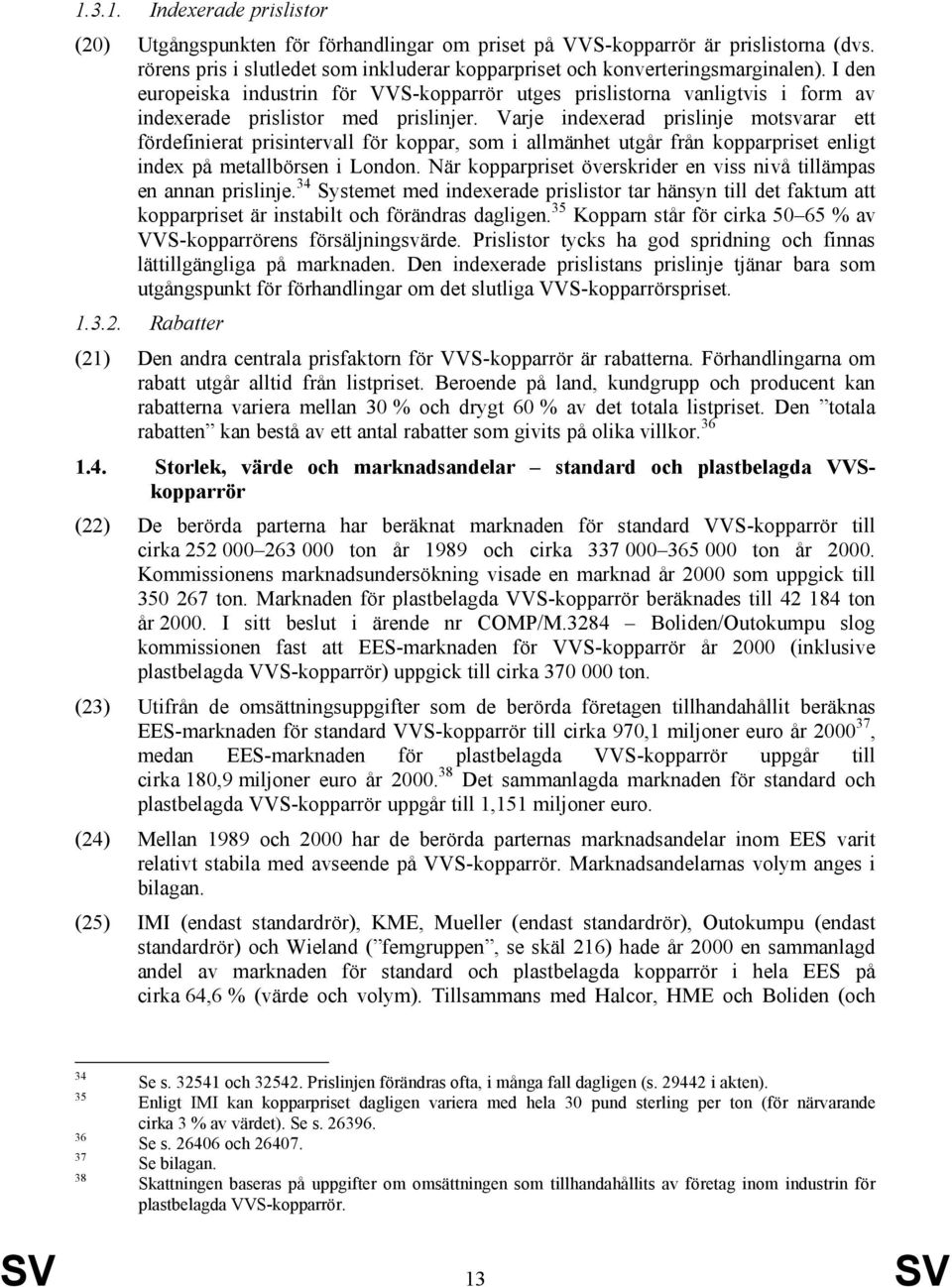 Varje indexerad prislinje motsvarar ett fördefinierat prisintervall för koppar, som i allmänhet utgår från kopparpriset enligt index på metallbörsen i London.