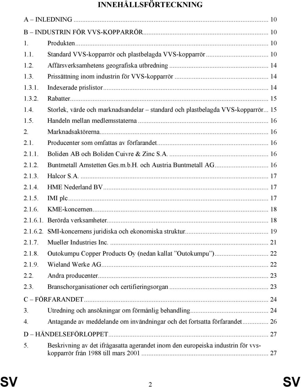 .. 15 1.5. Handeln mellan medlemsstaterna... 16 2. Marknadsaktörerna... 16 2.1. Producenter som omfattas av förfarandet... 16 2.1.1. Boliden AB och Boliden Cuivre & Zinc S.A.... 16 2.1.2. Buntmetall Amstetten Ges.