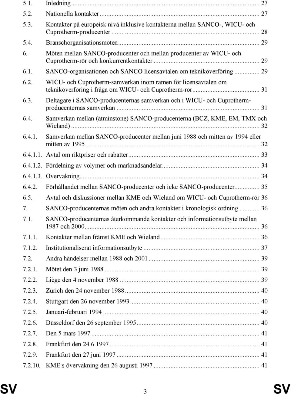 6.1. SANCO-organisationen och SANCO licensavtalen om tekniköverföring... 29 6.2. WICU- och Cuprotherm-samverkan inom ramen för licensavtalen om tekniköverföring i fråga om WICU- och Cuprotherm-rör.