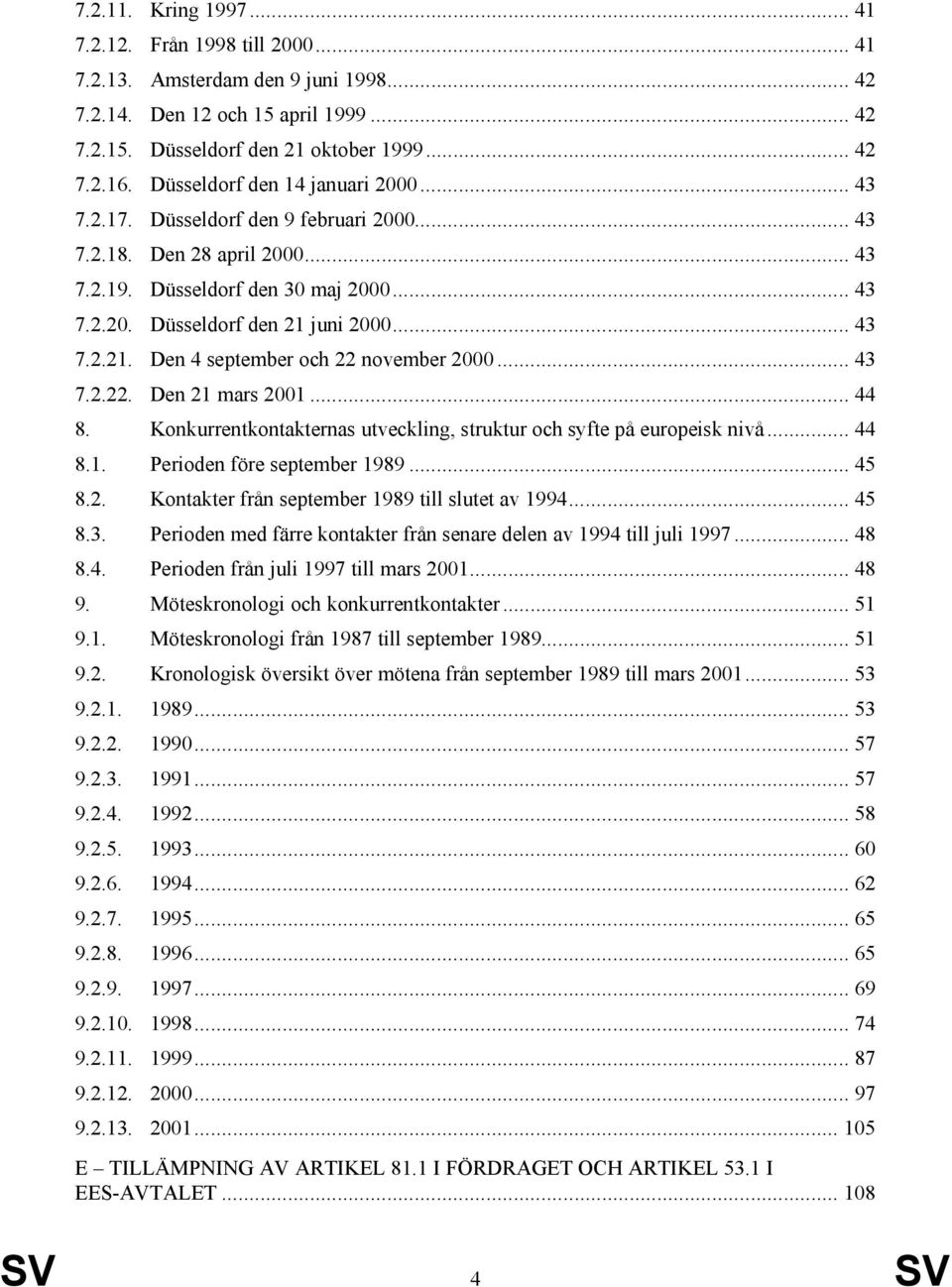 juni 2000... 43 7.2.21. Den 4 september och 22 november 2000... 43 7.2.22. Den 21 mars 2001... 44 8. Konkurrentkontakternas utveckling, struktur och syfte på europeisk nivå... 44 8.1. Perioden före september 1989.