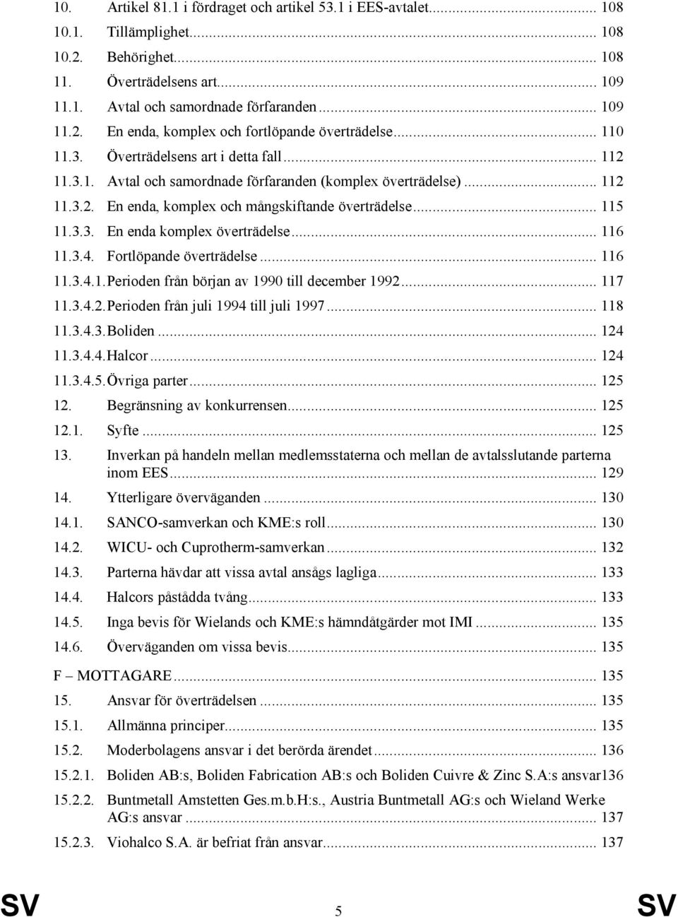 .. 116 11.3.4. Fortlöpande överträdelse... 116 11.3.4.1.Perioden från början av 1990 till december 1992... 117 11.3.4.2.Perioden från juli 1994 till juli 1997... 118 11.3.4.3.Boliden... 124 11.3.4.4.Halcor.
