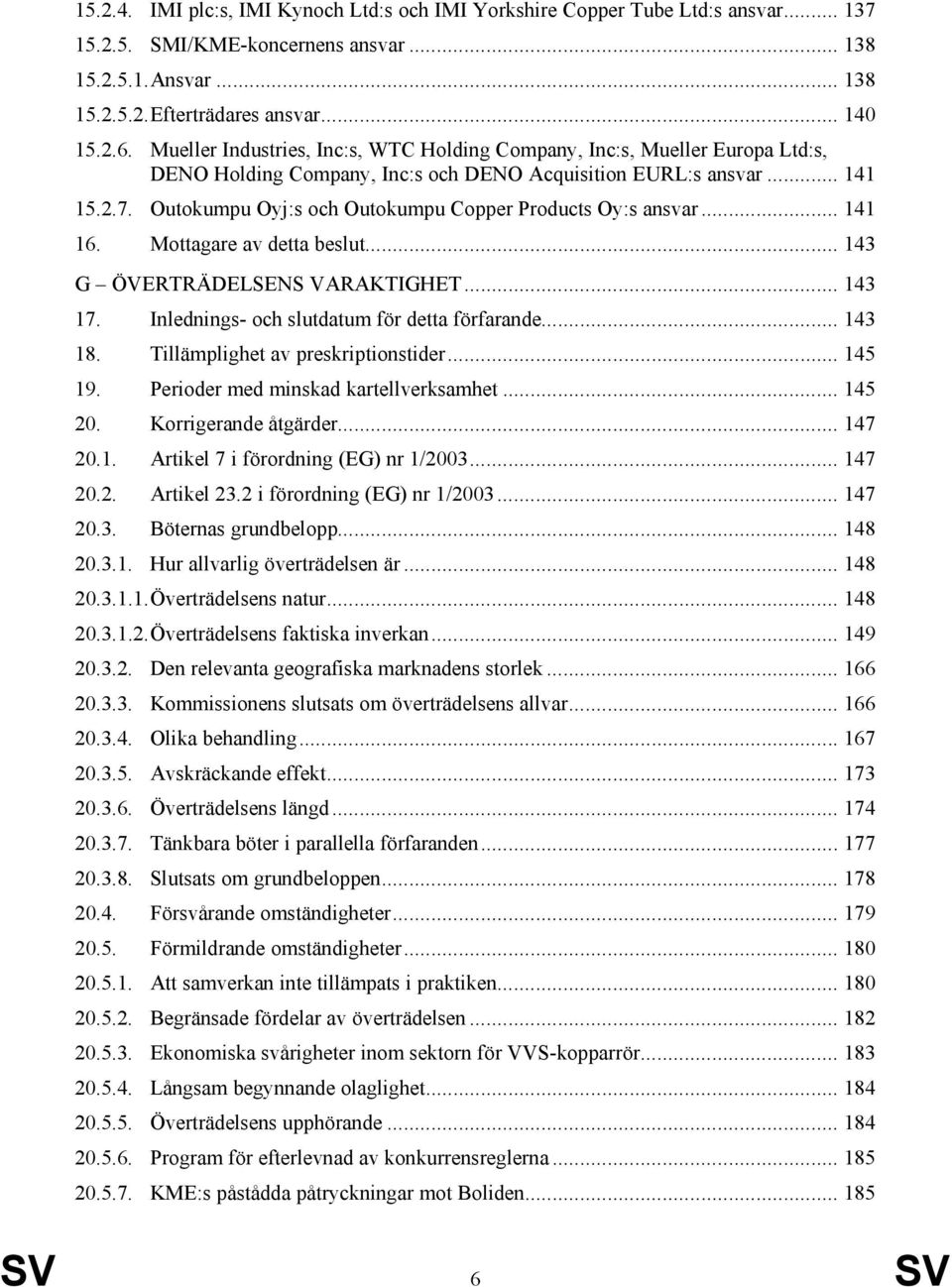 Outokumpu Oyj:s och Outokumpu Copper Products Oy:s ansvar... 141 16. Mottagare av detta beslut... 143 G ÖVERTRÄDELSENS VARAKTIGHET... 143 17. Inlednings- och slutdatum för detta förfarande... 143 18.