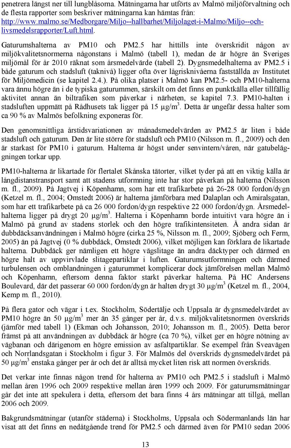 5 har hittills inte överskridit någon av miljökvalitetsnormerna någonstans i Malmö (tabell 1), medan de är högre än Sveriges miljömål för år 2010 räknat som årsmedelvärde (tabell 2).