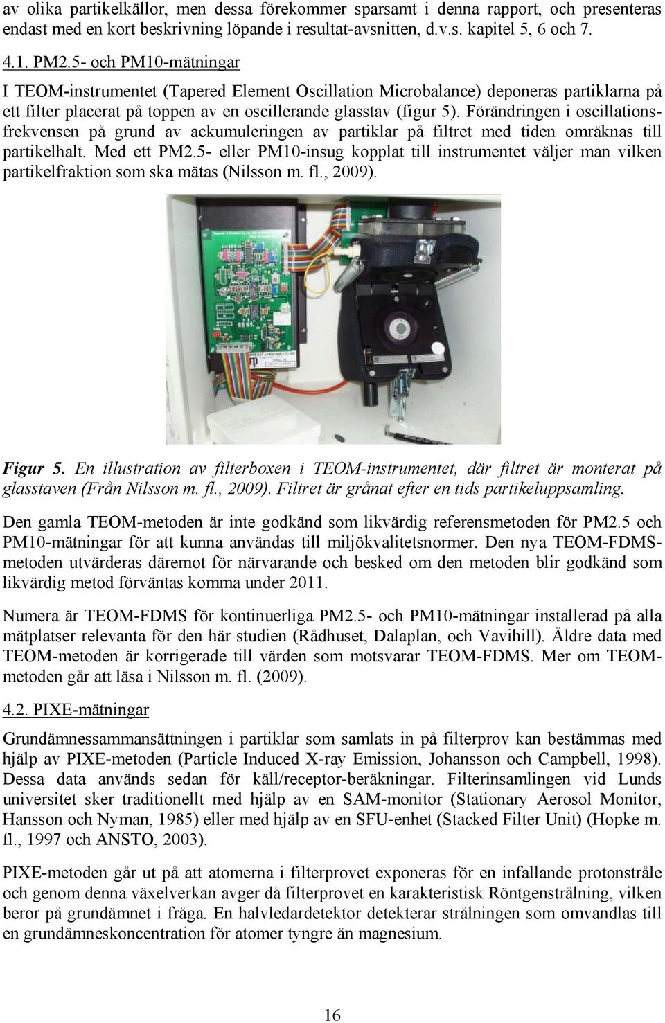 Förändringen i oscillationsfrekvensen på grund av ackumuleringen av partiklar på filtret med tiden omräknas till partikelhalt. Med ett PM2.