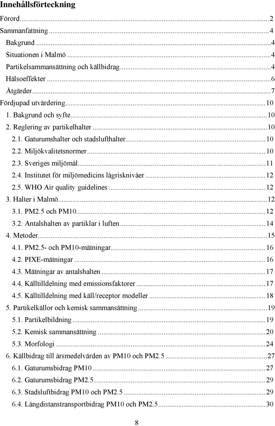 Institutet för miljömedicins lågrisknivåer... 12 2.5. WHO Air quality guidelines... 12 3. Halter i Malmö... 12 3.1. PM2.5 och PM10... 12 3.2. Antalshalten av partiklar i luften... 14 4. Metoder... 15 4.