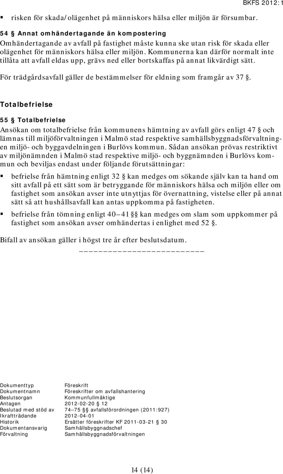 Kommunerna kan därför normalt inte tillåta att avfall eldas upp, grävs ned eller bortskaffas på annat likvärdigt sätt. För trädgårdsavfall gäller de bestämmelser för eldning som framgår av 37.