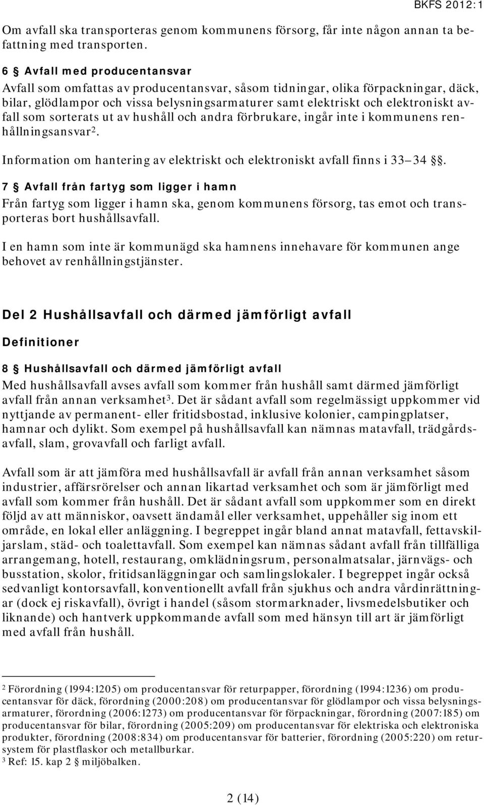 avfall som sorterats ut av hushåll och andra förbrukare, ingår inte i kommunens renhållningsansvar 2. Information om hantering av elektriskt och elektroniskt avfall finns i 33 34.