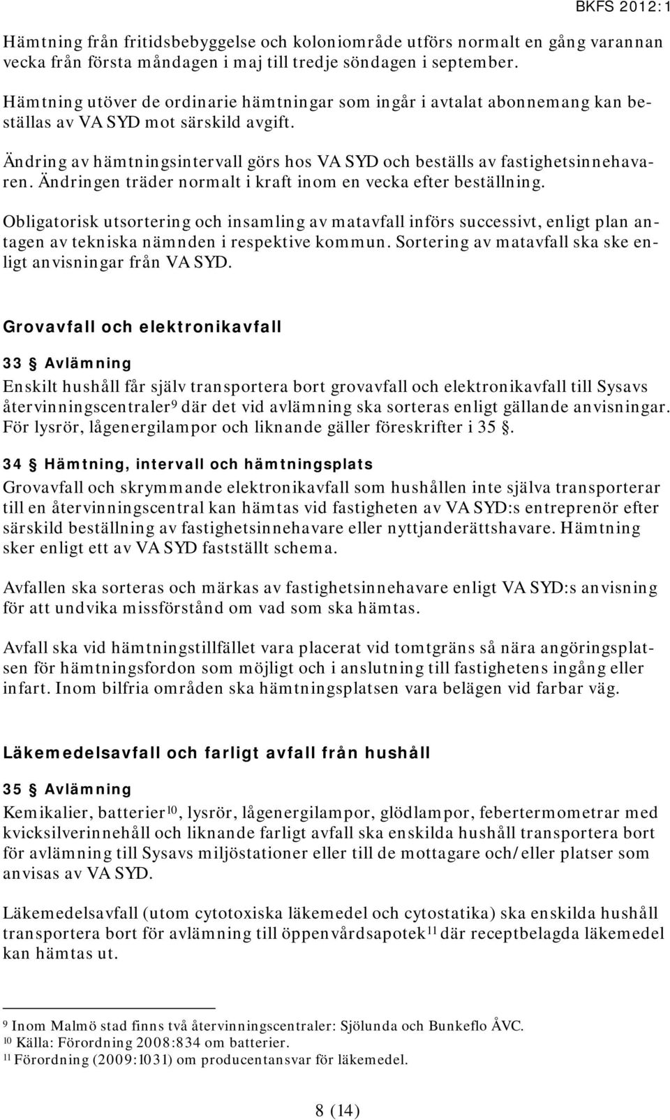 Ändringen träder normalt i kraft inom en vecka efter beställning. Obligatorisk utsortering och insamling av matavfall införs successivt, enligt plan antagen av tekniska nämnden i respektive kommun.