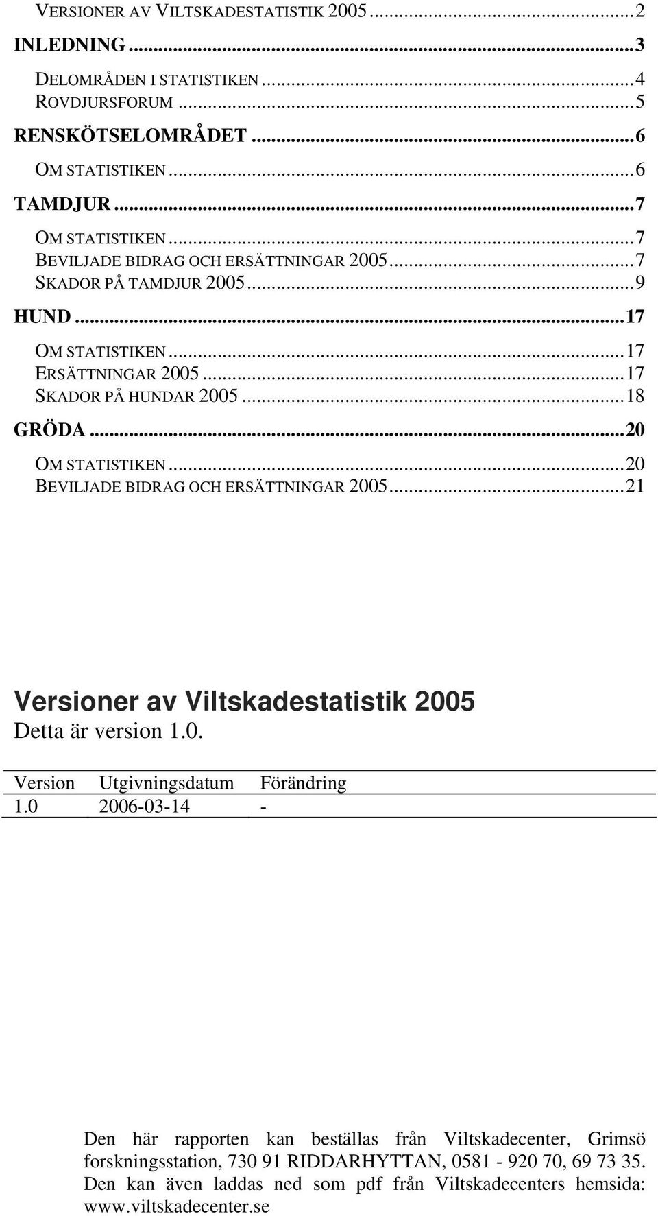 ..20 BEVILJADE BIDRAG OCH ERSÄTTNINGAR 2005...21 Versioner av Viltskadestatistik 2005 Detta är version 1.0. Version Utgivningsdatum Förändring 1.