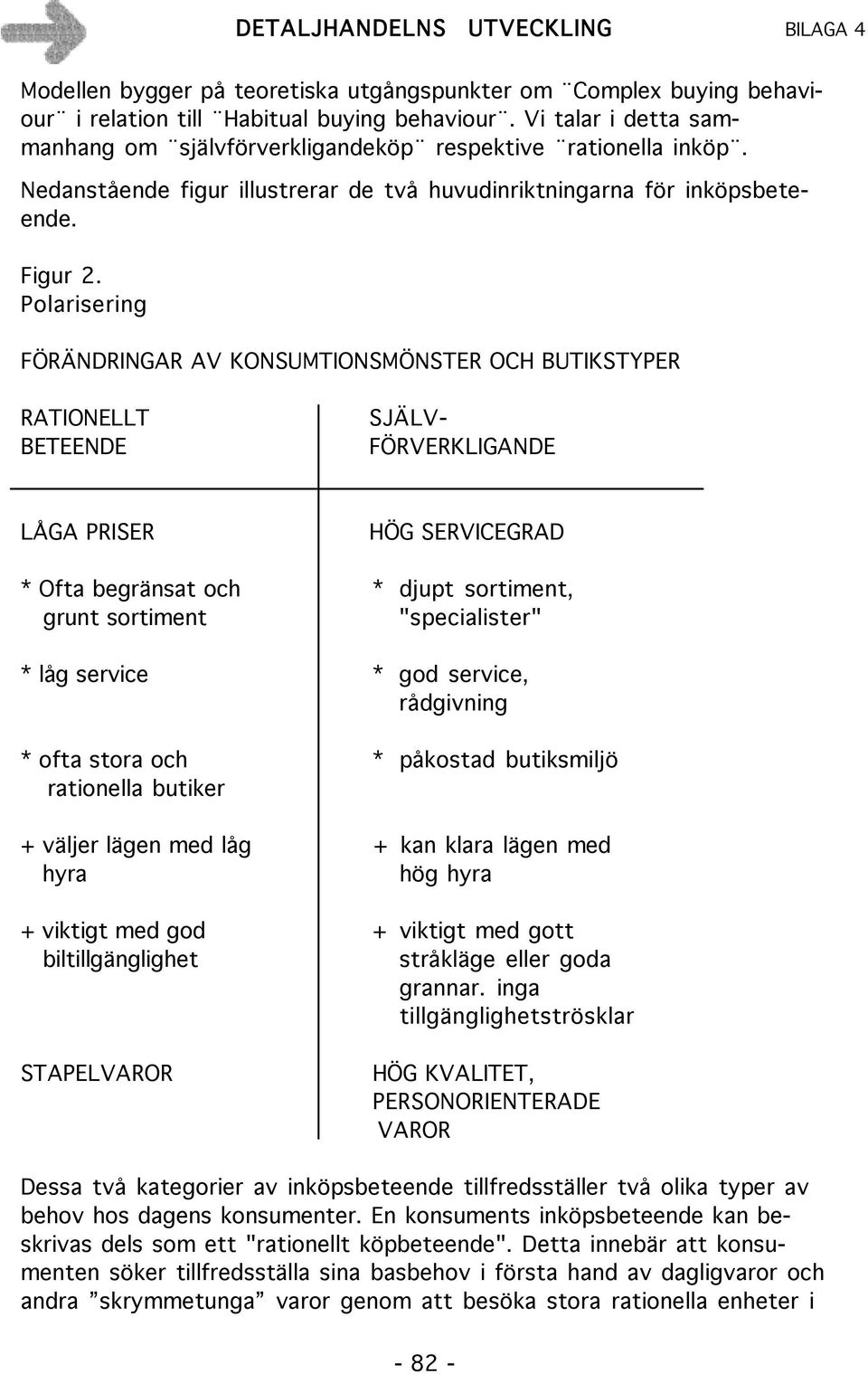 SJÄLV- FÖRVERKLIGANDE LÅGA PRISER HÖG SERVICEGRAD * Ofta begränsat och * djupt sortiment, grunt sortiment "specialister" * låg service * god service, rådgivning * ofta stora och * påkostad