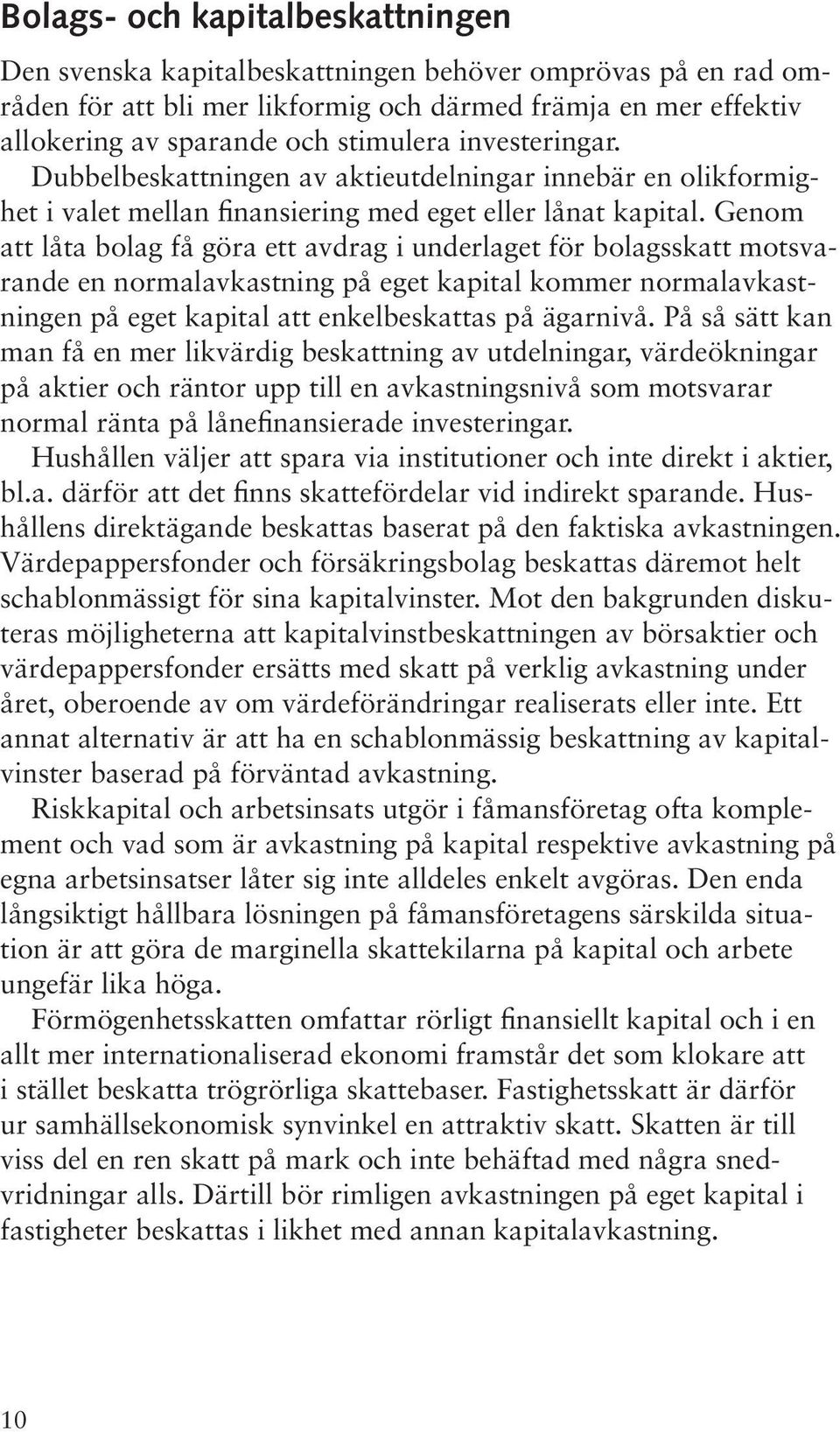 Genom att låta bolag få göra ett avdrag i underlaget för bolagsskatt motsvarande en normalavkastning på eget kapital kommer normalavkastningen på eget kapital att enkelbeskattas på ägarnivå.