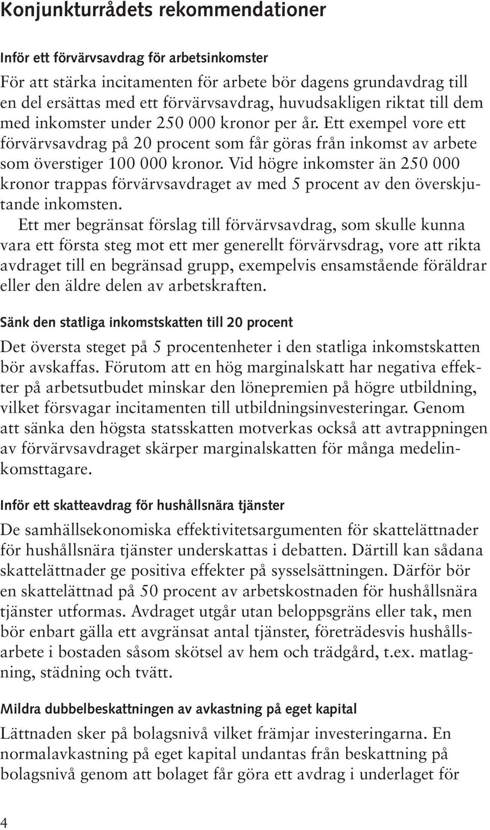 Vid högre inkomster än 250 000 kronor trappas förvärvsavdraget av med 5 procent av den överskjutande inkomsten.