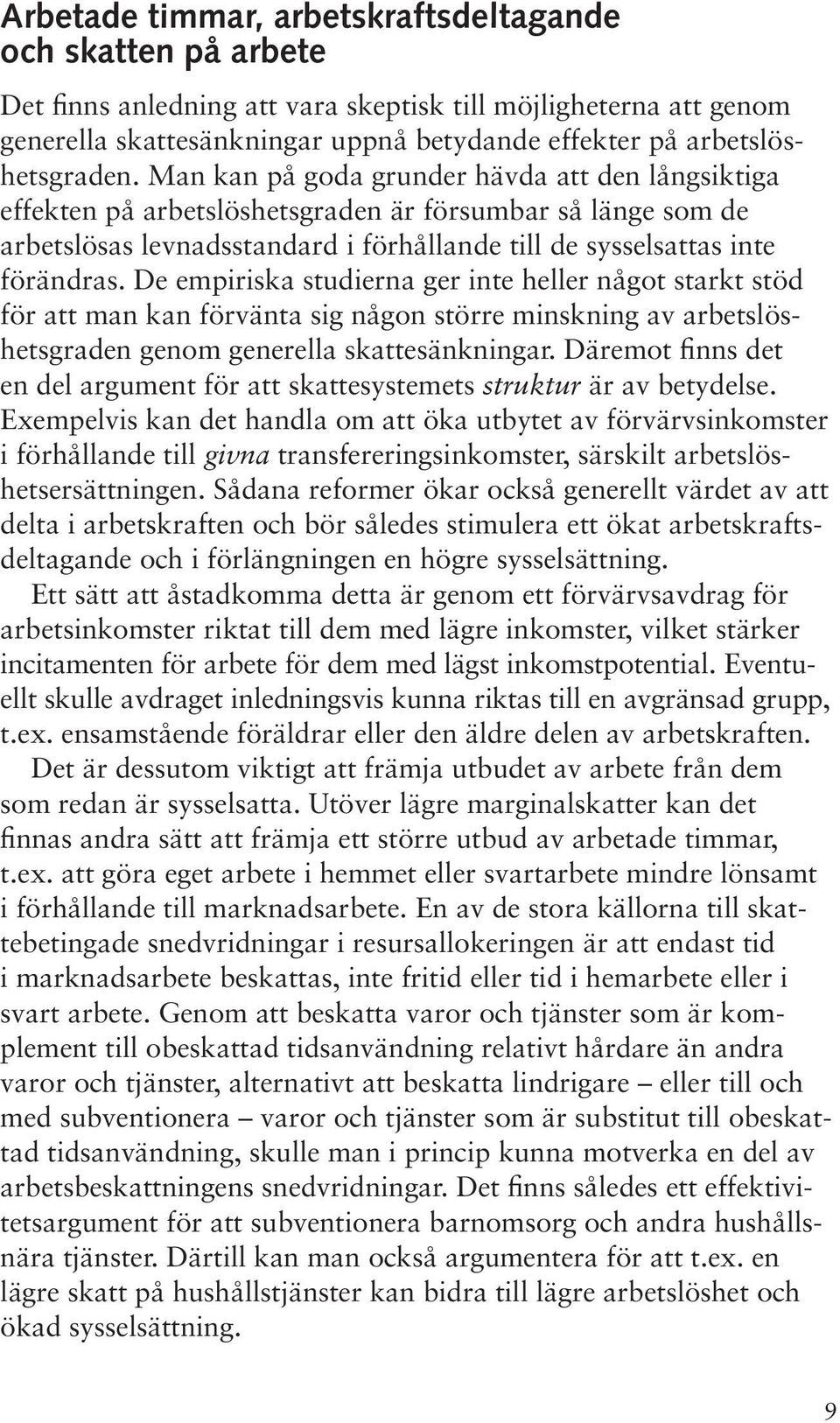 Man kan på goda grunder hävda att den långsiktiga effekten på arbetslöshetsgraden är försumbar så länge som de arbetslösas levnadsstandard i förhållande till de sysselsattas inte förändras.