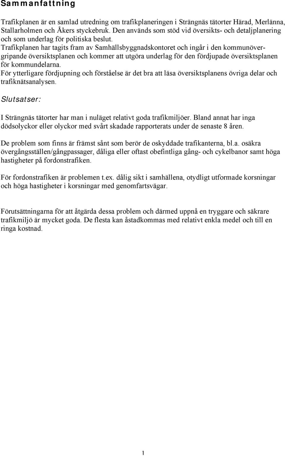 Trafikplanen har tagits fram av Samhällsbyggnadskontoret och ingår i den kommunövergripande översiktsplanen och kommer att utgöra underlag för den fördjupade översiktsplanen för kommundelarna.