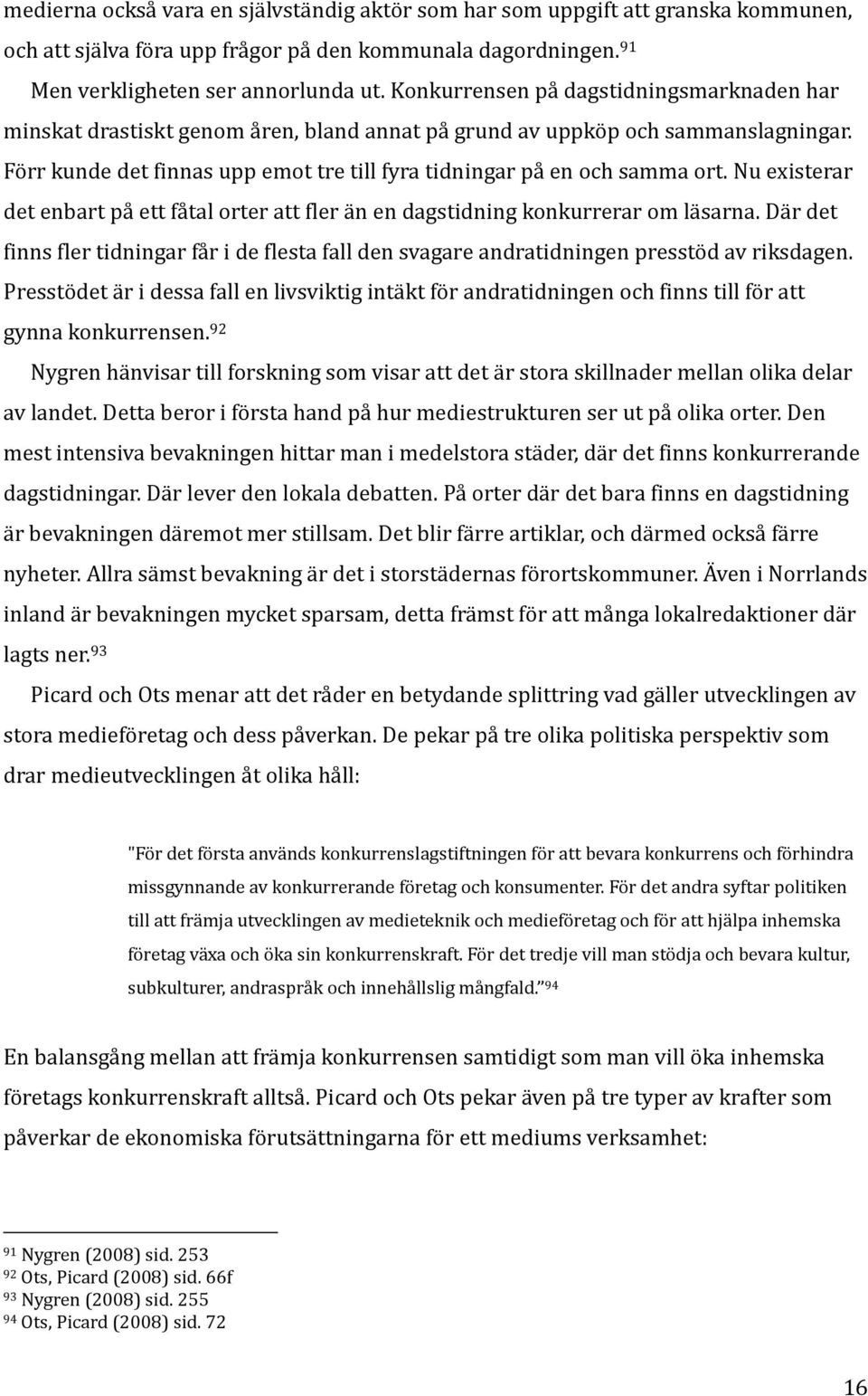 Nu existerar det enbart på ett fåtal orter att fler än en dagstidning konkurrerar om läsarna. Där det finns fler tidningar får i de flesta fall den svagare andratidningen presstöd av riksdagen.