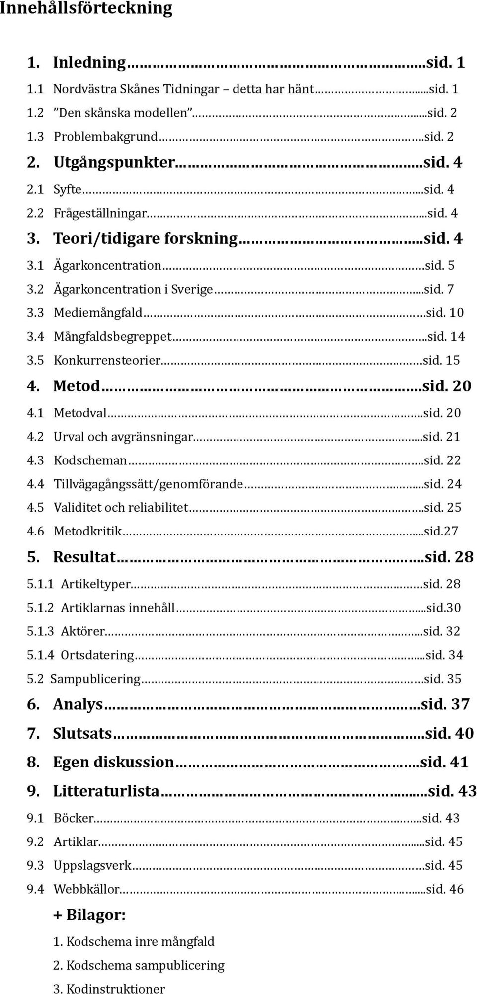 4 Mångfaldsbegreppet.sid. 14 3.5 Konkurrensteorier sid. 15 4. Metod.sid. 20 4.1 Metodval.sid. 20 4.2 Urval och avgränsningar...sid. 21 4.3 Kodscheman.sid. 22 4.4 Tillvägagångssätt/genomförande...sid. 24 4.