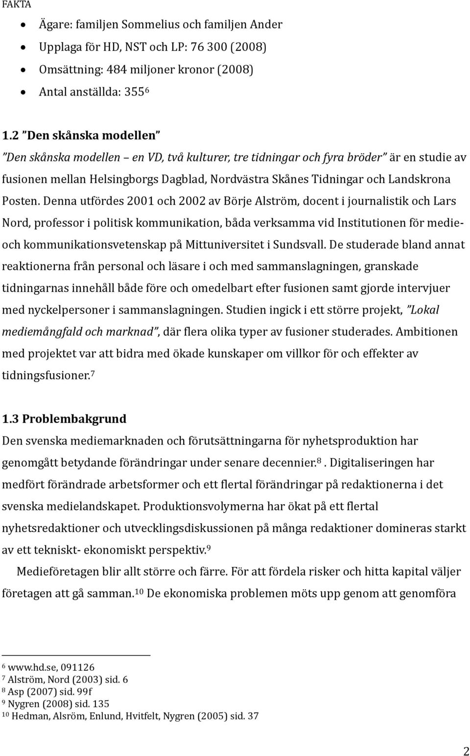 Denna utfördes 2001 och 2002 av Börje Alström, docent i journalistik och Lars Nord, professor i politisk kommunikation, båda verksamma vid Institutionen för medieoch kommunikationsvetenskap på