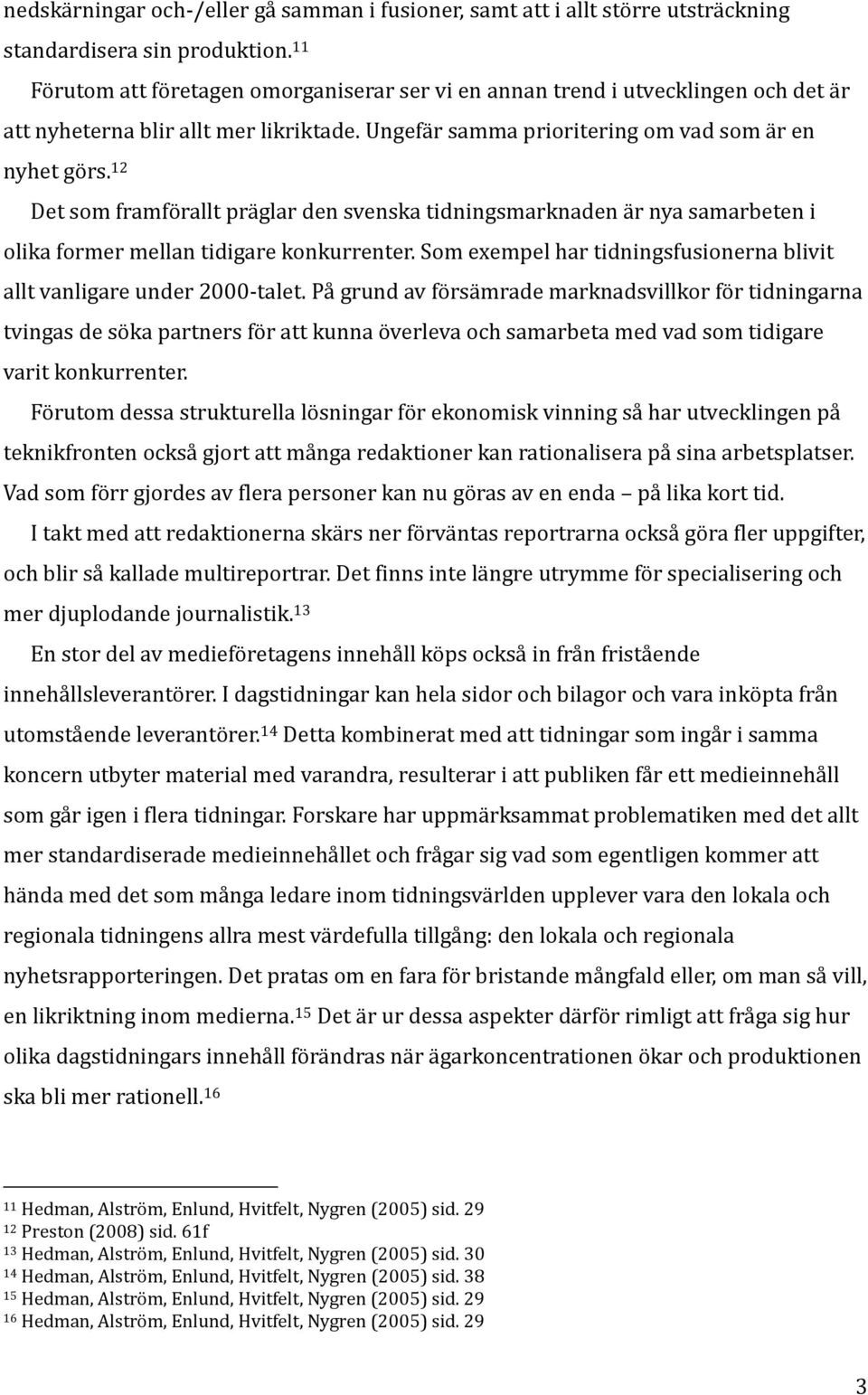 12 Det som framförallt präglar den svenska tidningsmarknaden är nya samarbeten i olika former mellan tidigare konkurrenter. Som exempel har tidningsfusionerna blivit allt vanligare under 2000-talet.