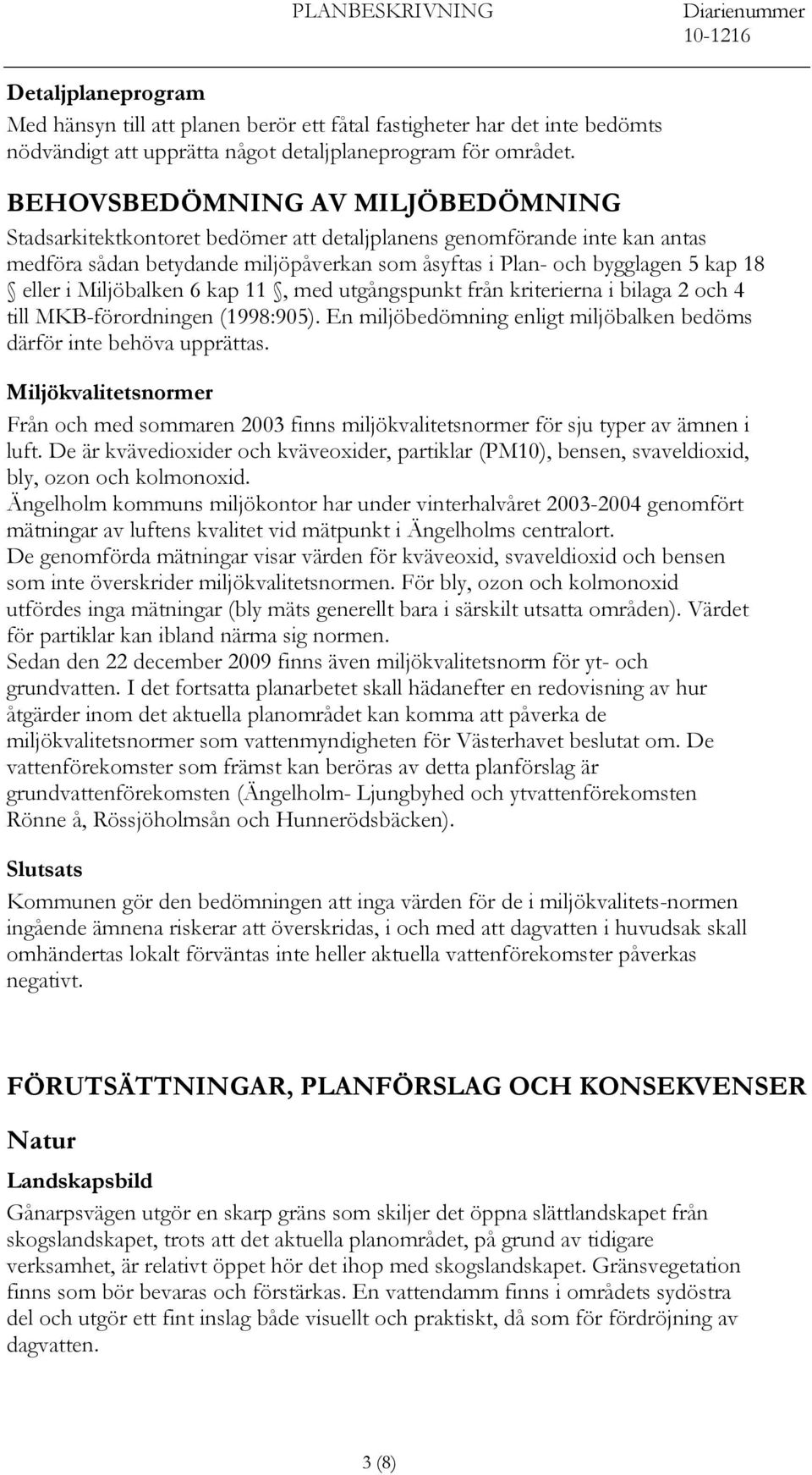 Miljöbalken 6 kap 11, med utgångspunkt från kriterierna i bilaga 2 och 4 till MKB-förordningen (1998:905). En miljöbedömning enligt miljöbalken bedöms därför inte behöva upprättas.