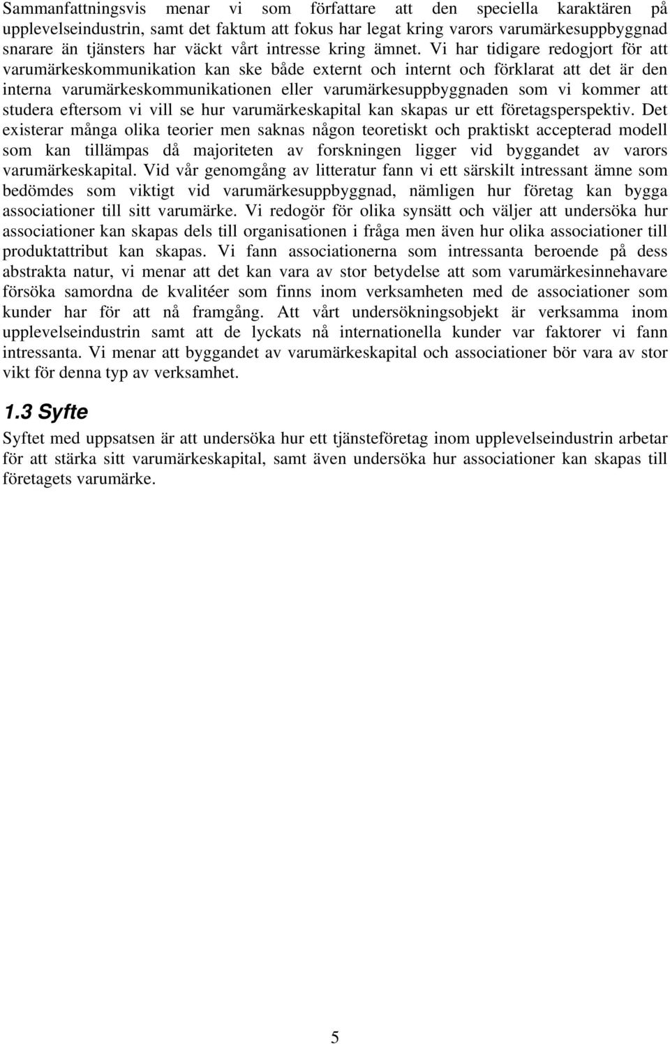 Vi har tidigare redogjort för att varumärkeskommunikation kan ske både externt och internt och förklarat att det är den interna varumärkeskommunikationen eller varumärkesuppbyggnaden som vi kommer