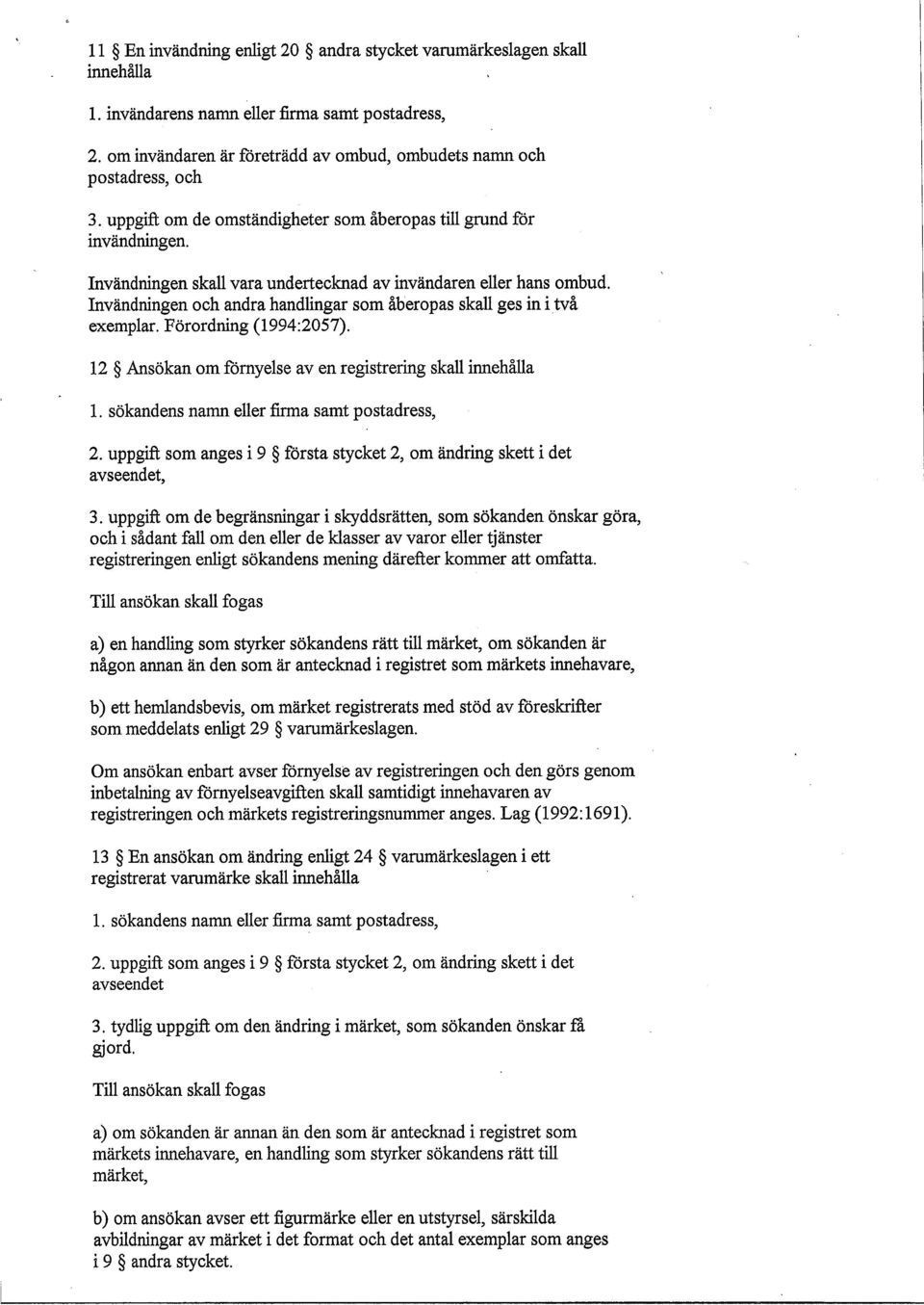 Invändningen och andra handlingar som åberopas skall ges in i två exemplar. Förordning (1994:2057). 12 Ansökan om förnyelse aven registrering skall innehålla 1.