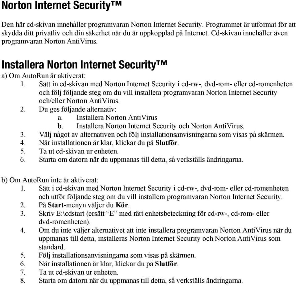 Sätt in cd-skivan med Norton Internet Security i cd-rw-, dvd-rom- eller cd-romenheten och följ följande steg om du vill installera programvaran Norton Internet Security och/eller Norton AntiVirus. 2.