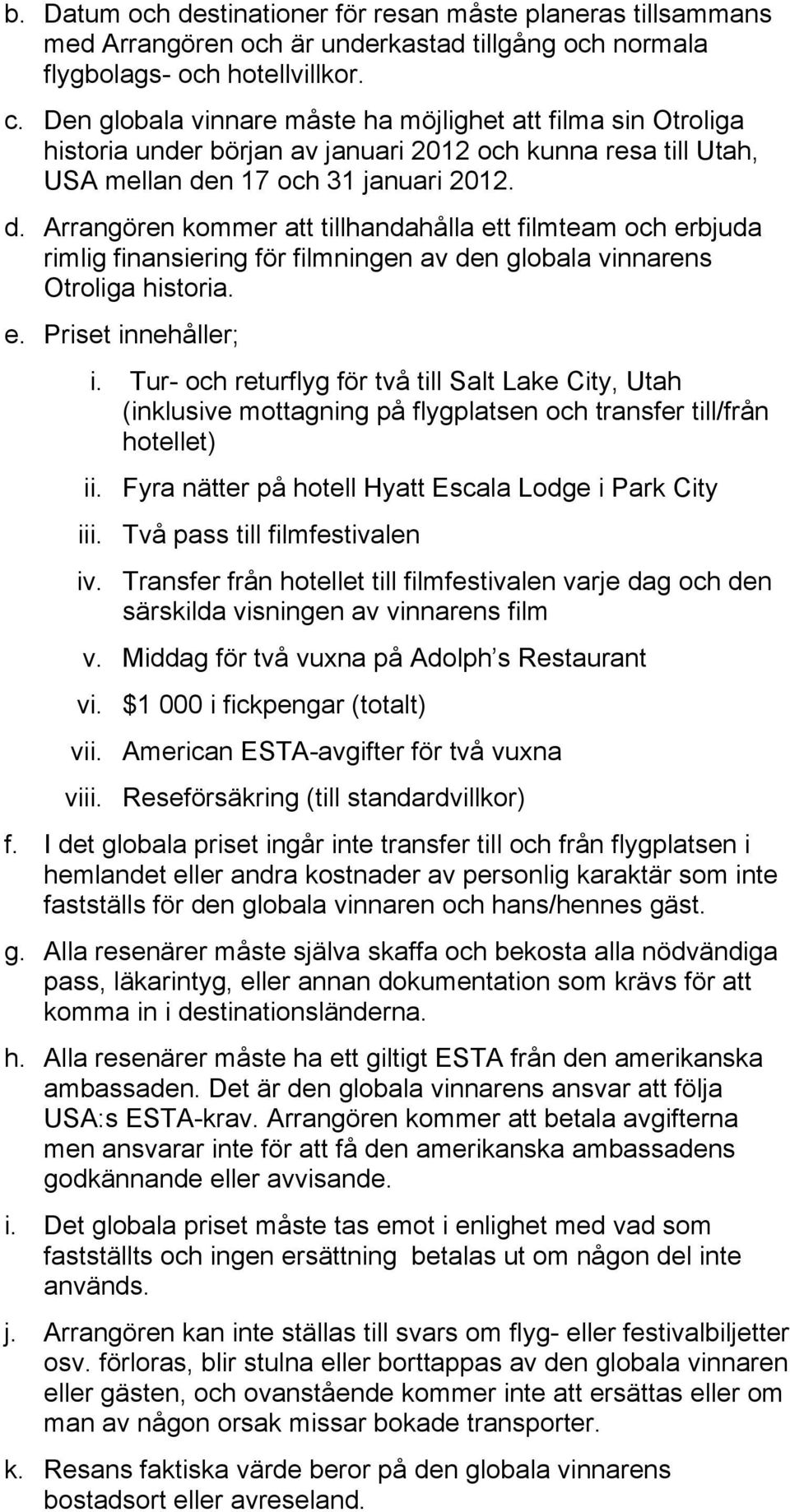 n 17 och 31 januari 2012. d. Arrangören kommer att tillhandahålla ett filmteam och erbjuda rimlig finansiering för filmningen av den globala vinnarens Otroliga historia. e. Priset innehåller; i.